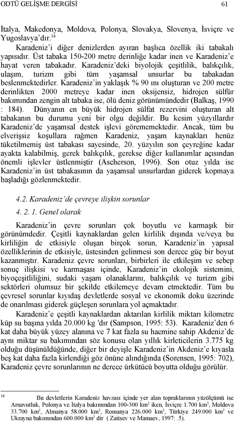 Karadeniz deki biyolojik çeşitlilik, balıkçılık, ulaşım, turizm gibi tüm yaşamsal unsurlar bu tabakadan beslenmektedirler.