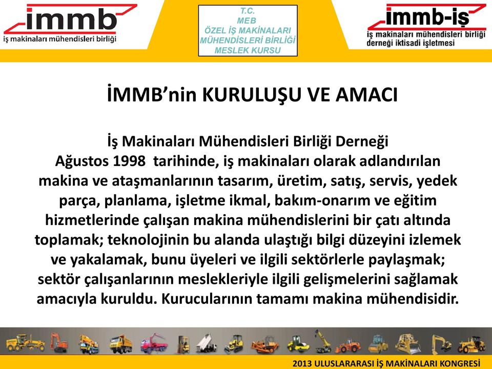 mühendislerini bir çatı altında toplamak; teknolojinin bu alanda ulaştığı bilgi düzeyini izlemek ve yakalamak, bunu üyeleri ve ilgili