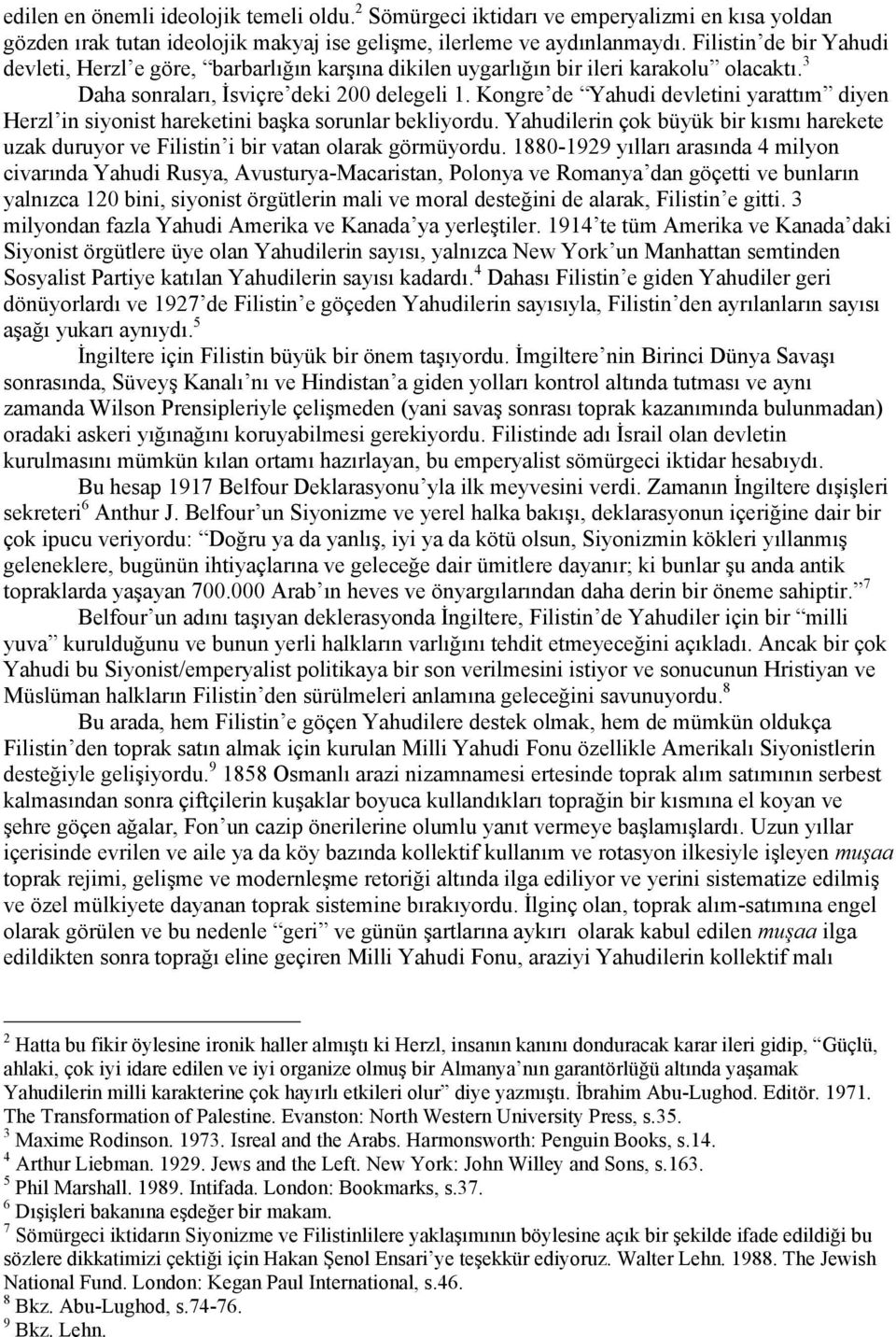 Kongre de Yahudi devletini yarattım diyen Herzl in siyonist hareketini başka sorunlar bekliyordu. Yahudilerin çok büyük bir kısmı harekete uzak duruyor ve Filistin i bir vatan olarak görmüyordu.