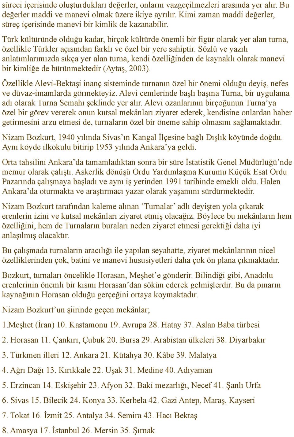 Türk kültüründe olduğu kadar, birçok kültürde önemli bir figür olarak yer alan turna, özellikle Türkler açısından farklı ve özel bir yere sahiptir.