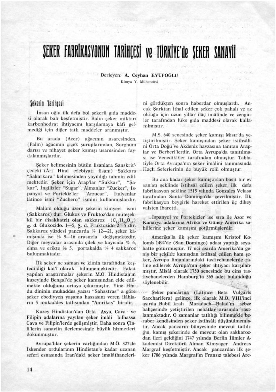 Bu arada (Acer) ağacının usaresinden, (Palm) ağacının çiçek şuruplarından, Sorghum darısı ve nihayet şeker kamışı usaresinden faydalanmışlardır.