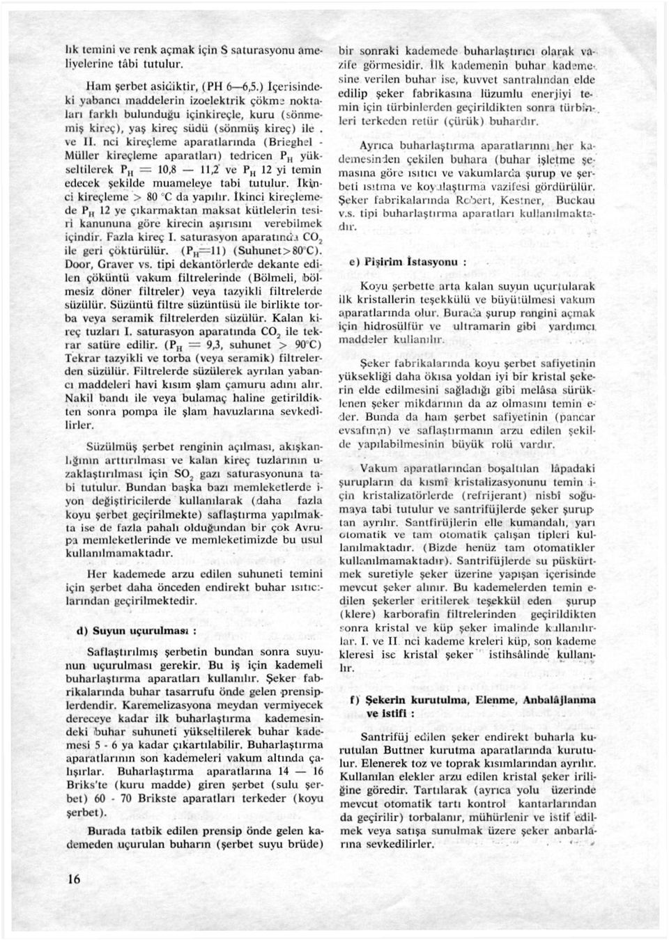 nci kireçleme aparatlarında (Brieghel Müller kireçleme aparatları) tedricen PH yükseltilerek P = 10,8,2 ve P 12 yi temin edecek şekilde muameleye tabi tutulur, ikinci kireçleme > 80 C da yapılır,