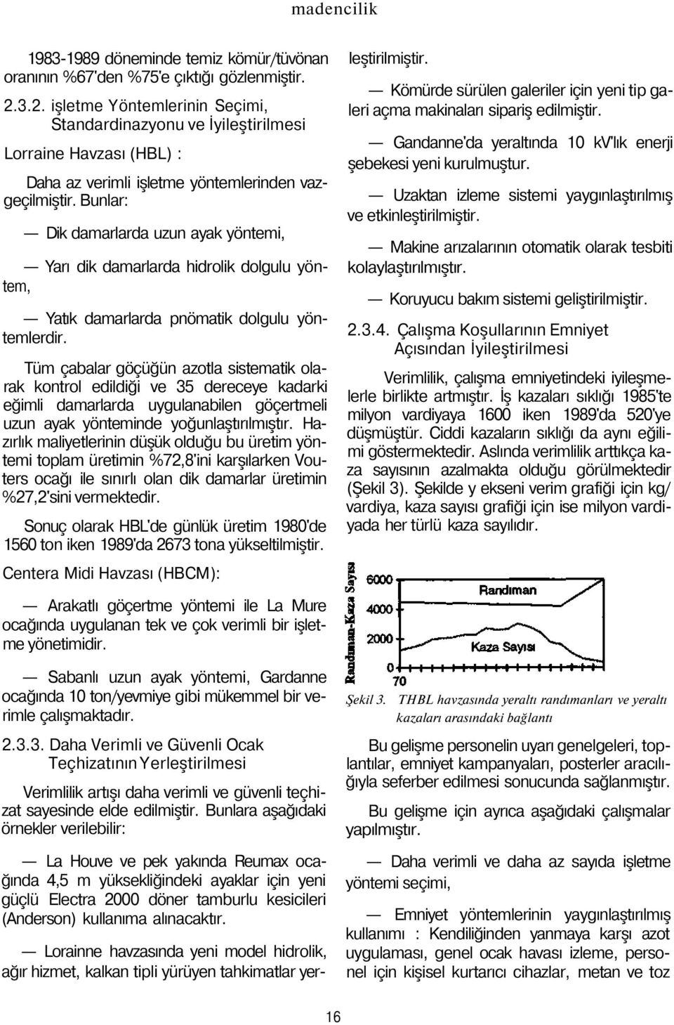 Bunlar: Dik damarlarda uzun ayak yöntemi, Yarı dik damarlarda hidrolik dolgulu yöntem, Yatık damarlarda pnömatik dolgulu yöntemlerdir.