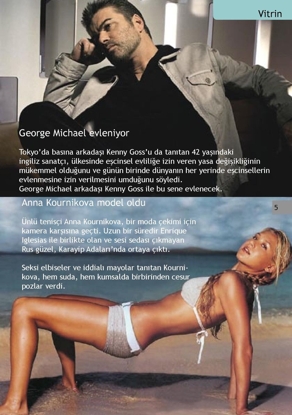 George Michael arkadaşı Kenny Goss ile bu sene evlenecek. Anna Kournikova model oldu Ünlü tenisçi Anna Kournikova, bir moda çekimi için kamera karşısına geçti.