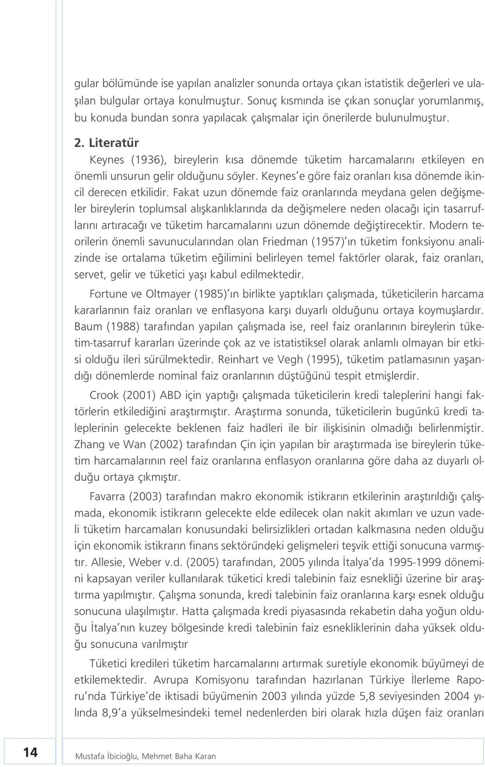 Literatür Keynes (1936), bireylerin k sa dönemde tüketim harcamalar n etkileyen en önemli unsurun gelir oldu unu söyler. Keynes e göre faiz oranlar k sa dönemde ikincil derecen etkilidir.