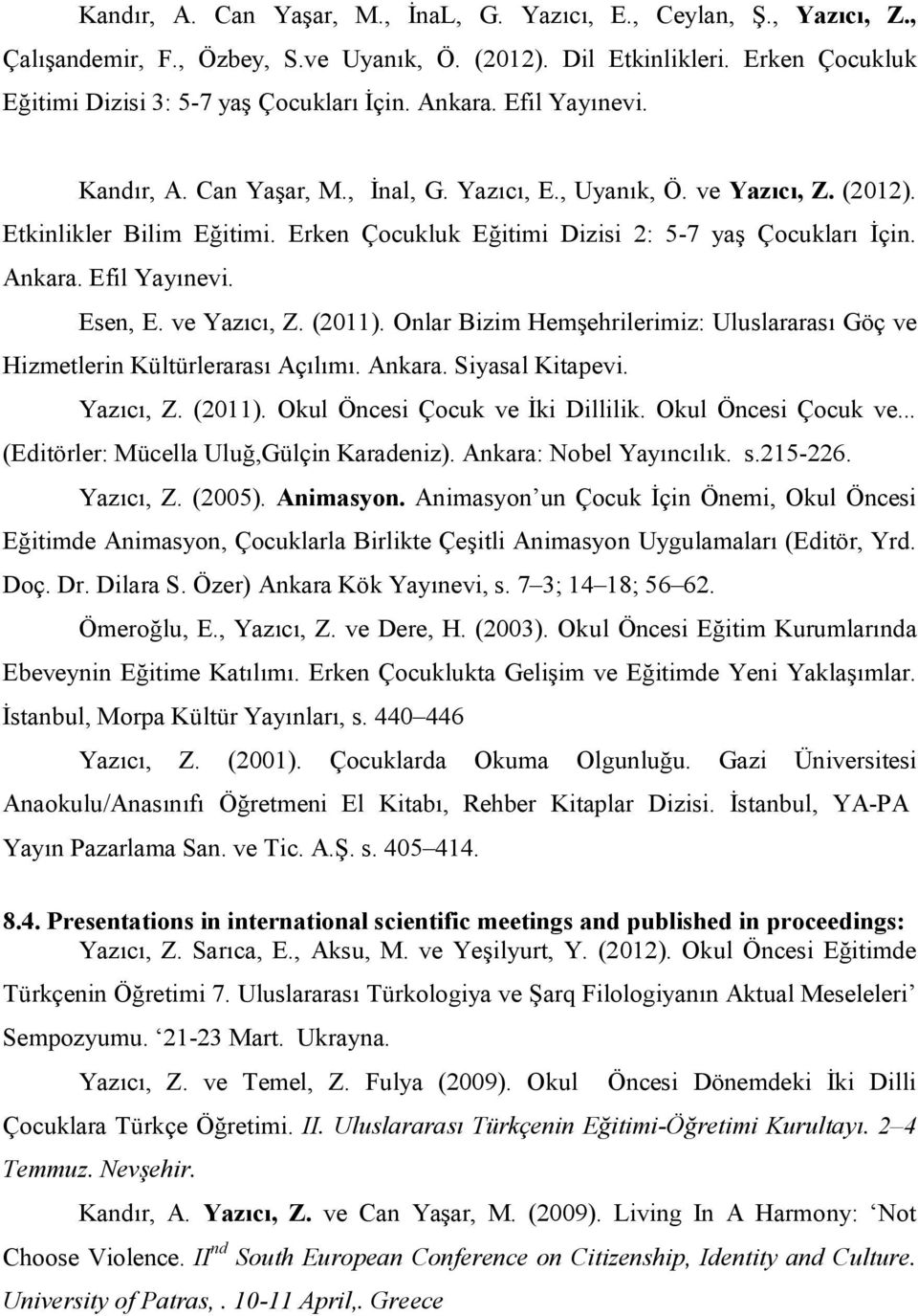 Efil Yayınevi. Esen, E. ve Yazıcı, Z. (2011). Onlar Bizim Hemşehrilerimiz: Uluslararası Göç ve Hizmetlerin Kültürlerarası Açılımı. Ankara. Siyasal Kitapevi. Yazıcı, Z. (2011). Okul Öncesi Çocuk ve İki Dillilik.