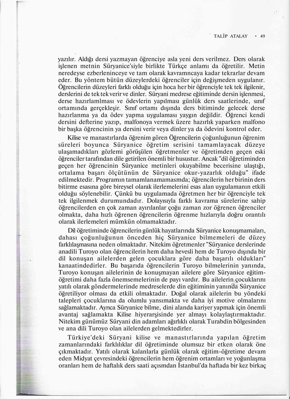 Öğrencilerin düzeyleri farklı olduğu için hoca her bir öğrenciyle tek tek ilgilenir, derslerini de tek tek verir ve dinler.