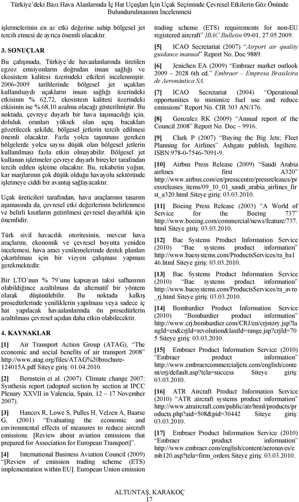 2006-2009 tarihlerinde bölgesel jet uçakları kullanılsaydı uçakların insan sağlığı üzerindeki etkisinin % 62,72, ekosistem kalitesi üzerindeki etkisinin ise % 68,10 azalma olacağı gösterilmiştir.