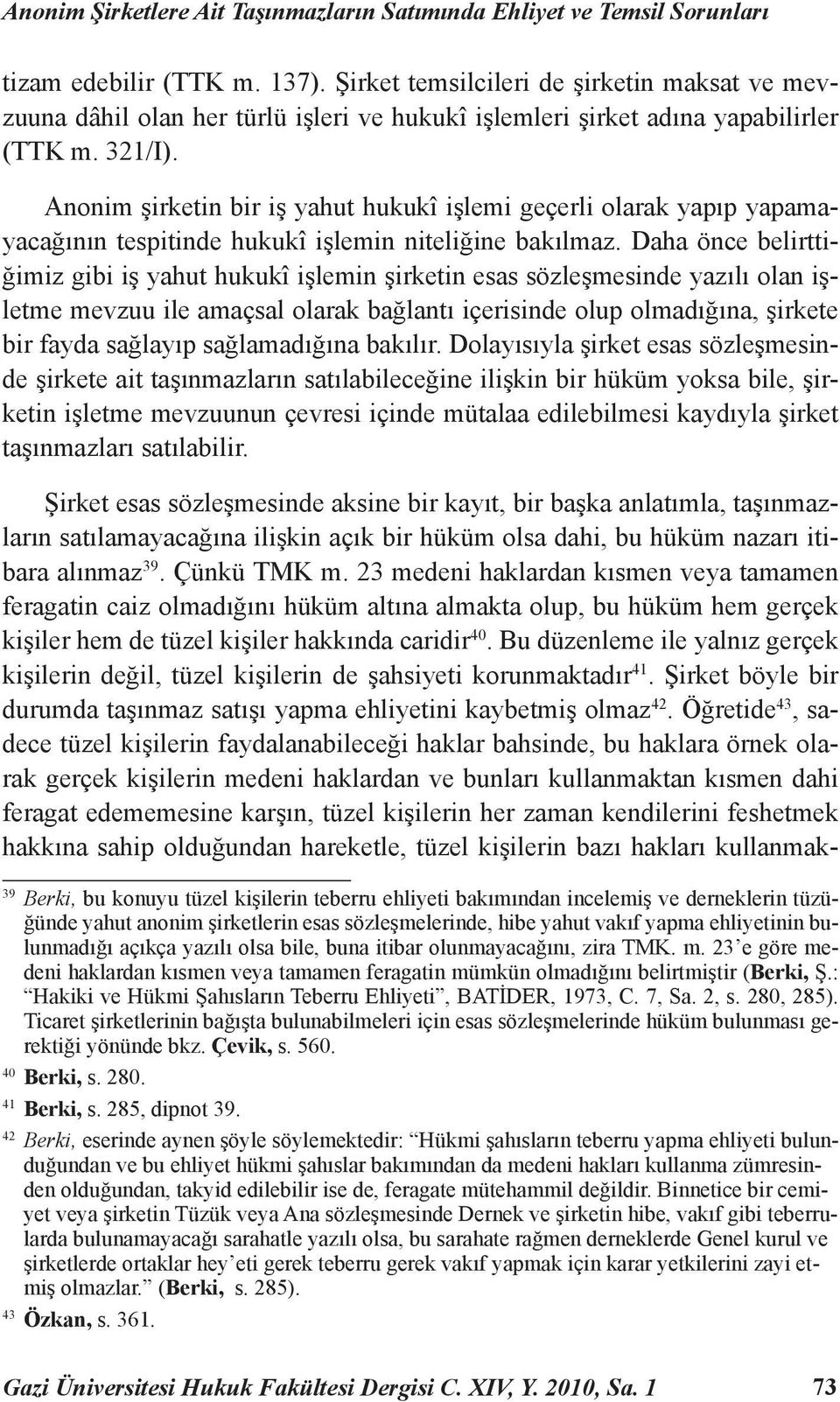 Anonim şirketin bir iş yahut hukukî işlemi geçerli olarak yapıp yapamayacağının tespitinde hukukî işlemin niteliğine bakılmaz.