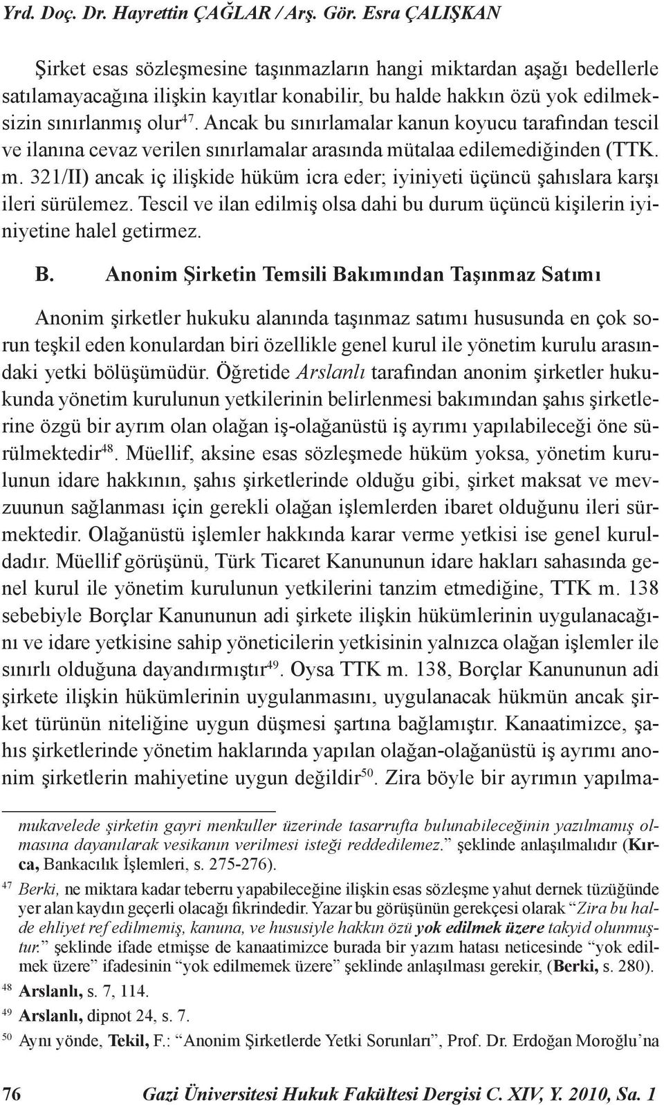 Ancak bu sınırlamalar kanun koyucu tarafından tescil ve ilanına cevaz verilen sınırlamalar arasında mütalaa edilemediğinden (TTK. m. 321/II) ancak iç ilişkide hüküm icra eder; iyiniyeti üçüncü şahıslara karşı ileri sürülemez.