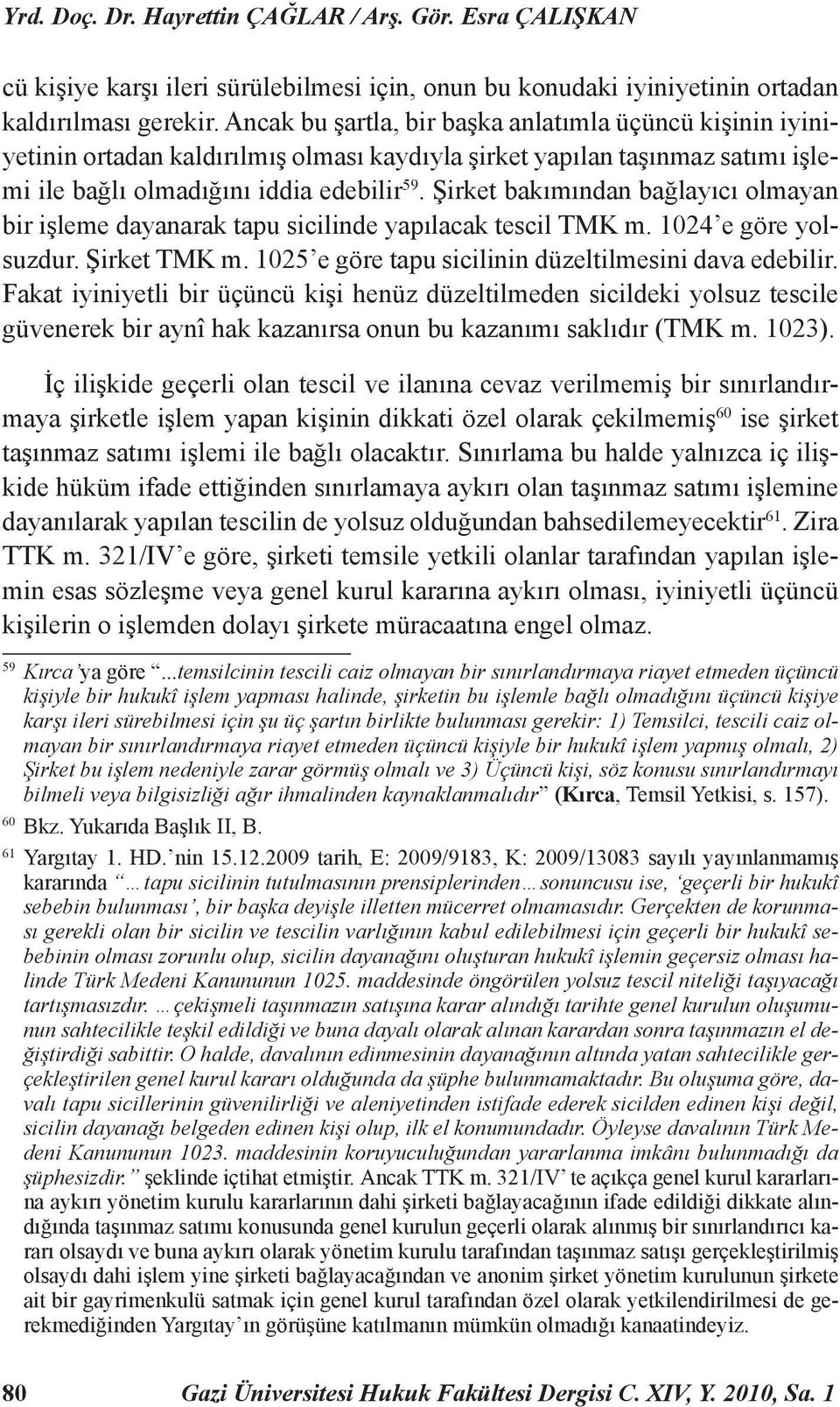 Şirket bakımından bağlayıcı olmayan bir işleme dayanarak tapu sicilinde yapılacak tescil TMK m. 1024 e göre yolsuzdur. Şirket TMK m. 1025 e göre tapu sicilinin düzeltilmesini dava edebilir.