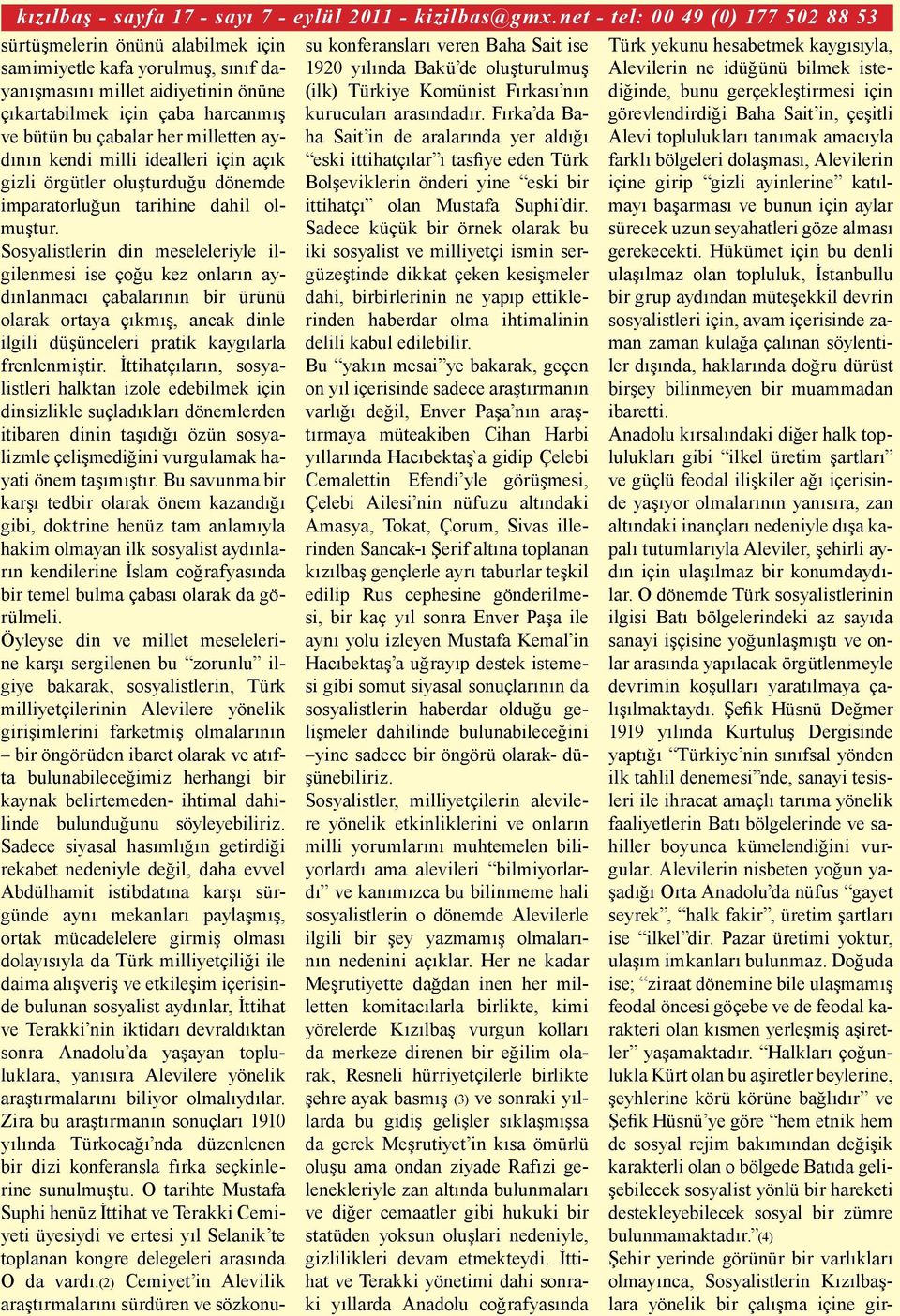 Hükümet için bu denli ulaşılmaz olan topluluk, İstanbullu bir grup aydından müteşekkil devrin sosyalistleri için, avam içerisinde zaman zaman kulağa çalınan söylentiler dışında, haklarında doğru