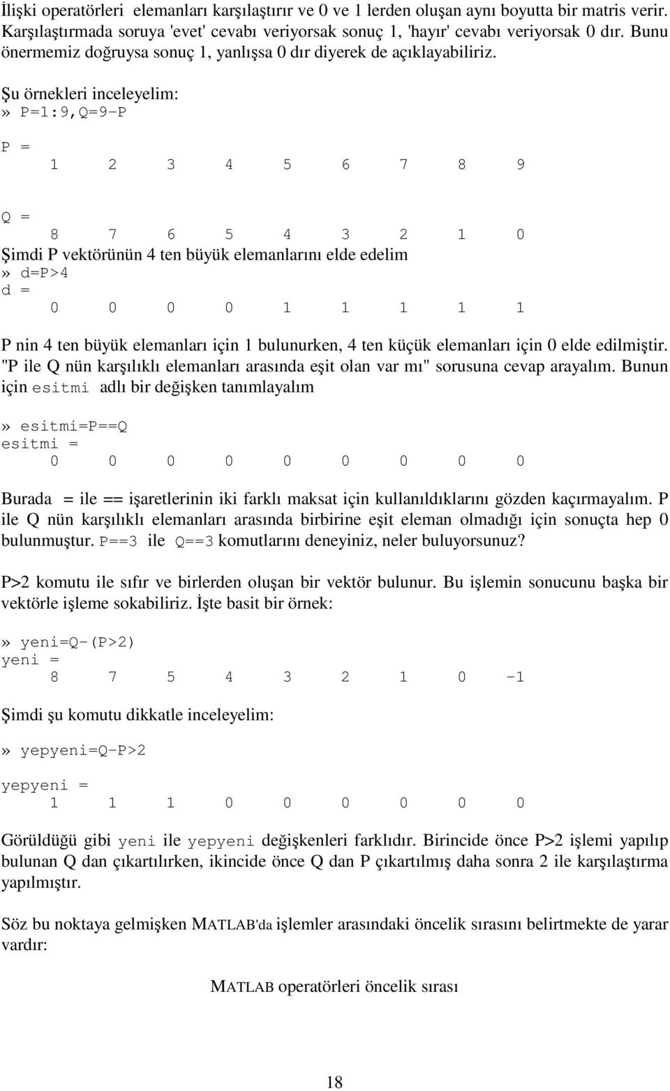 u örnekleri inceleyelim:» P=1:9,Q=9-P P = 1 2 3 4 5 6 7 8 9 Q = 8 7 6 5 4 3 2 1 0 imdi P vektörünün 4 ten büyük elemanlarını elde edelim» d=p>4 d = 0 0 0 0 1 1 1 1 1 P nin 4 ten büyük elemanları için