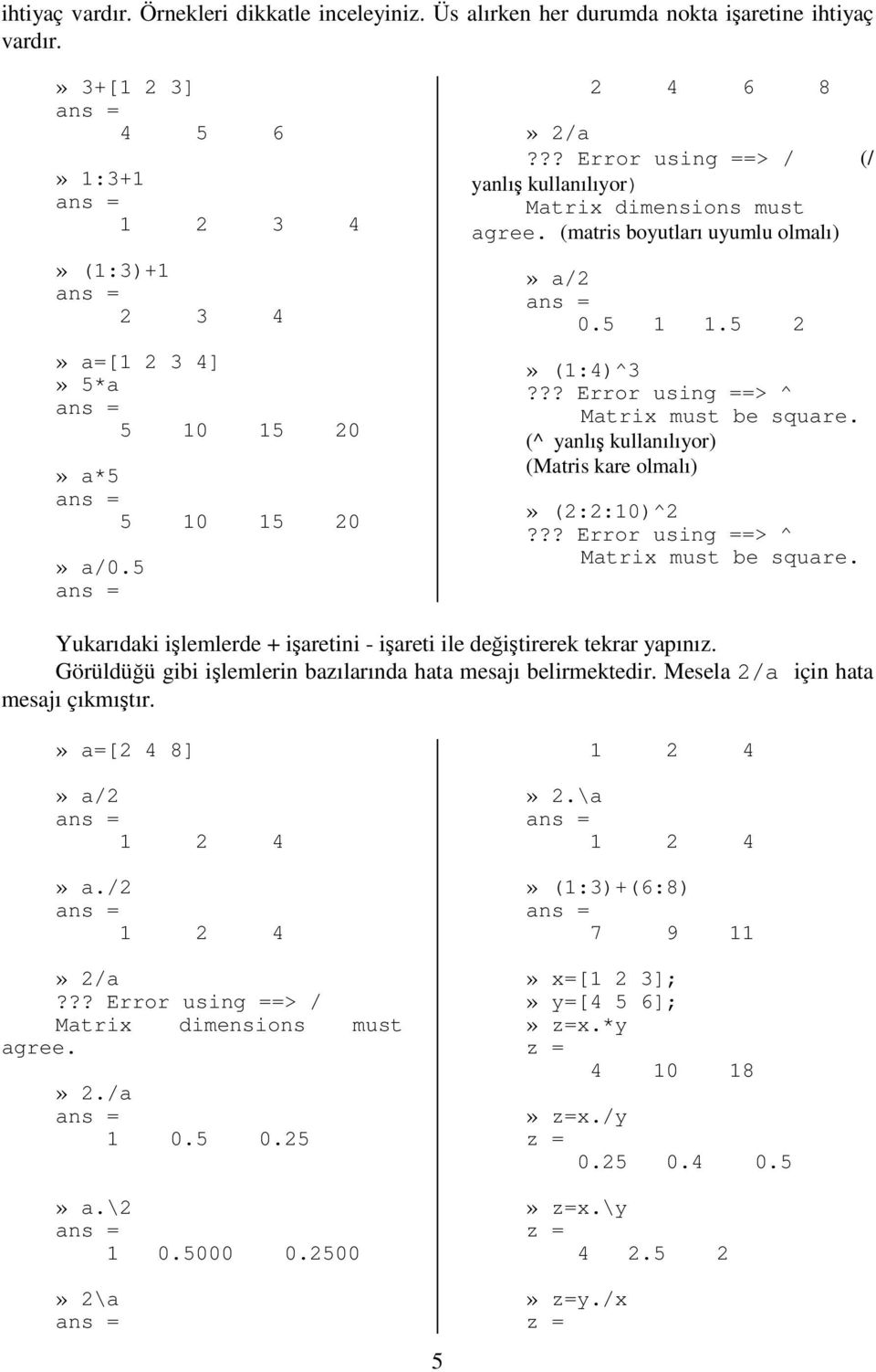 (^ yanlı kullanılıyor) (Matris kare olmalı)» (2:2:10)^2??? Error using ==> ^ Matrix must be square. Yukarıdaki ilemlerde + iaretini - iareti ile deitirerek tekrar yapınız.