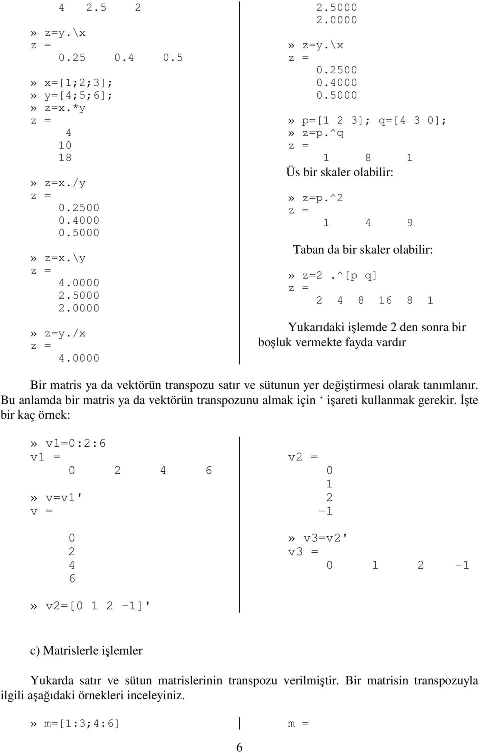 ^[p q] z = 2 4 8 16 8 1 Yukarıdaki ilemde 2 den sonra bir boluk vermekte fayda vardır Bir matris ya da vektörün transpozu satır ve sütunun yer deitirmesi olarak tanımlanır.