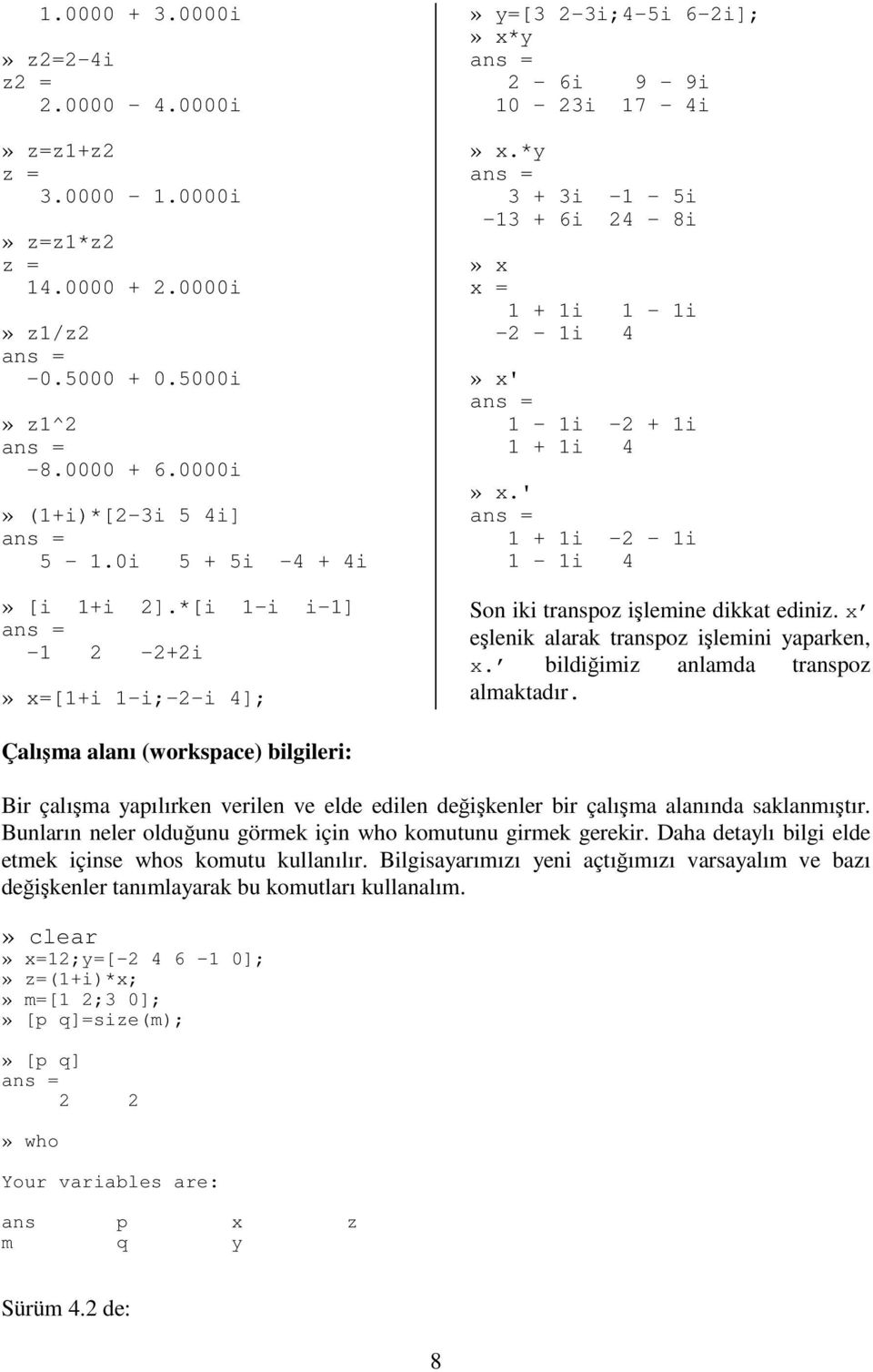 *y 3 + 3i -1-5i -13 + 6i 24-8i» x x = 1 + 1i 1-1i -2-1i 4» x' 1-1i -2 + 1i 1 + 1i 4» x.' 1 + 1i -2-1i 1-1i 4 Son iki transpoz ilemine dikkat ediniz. x elenik alarak transpoz ilemini yaparken, x.