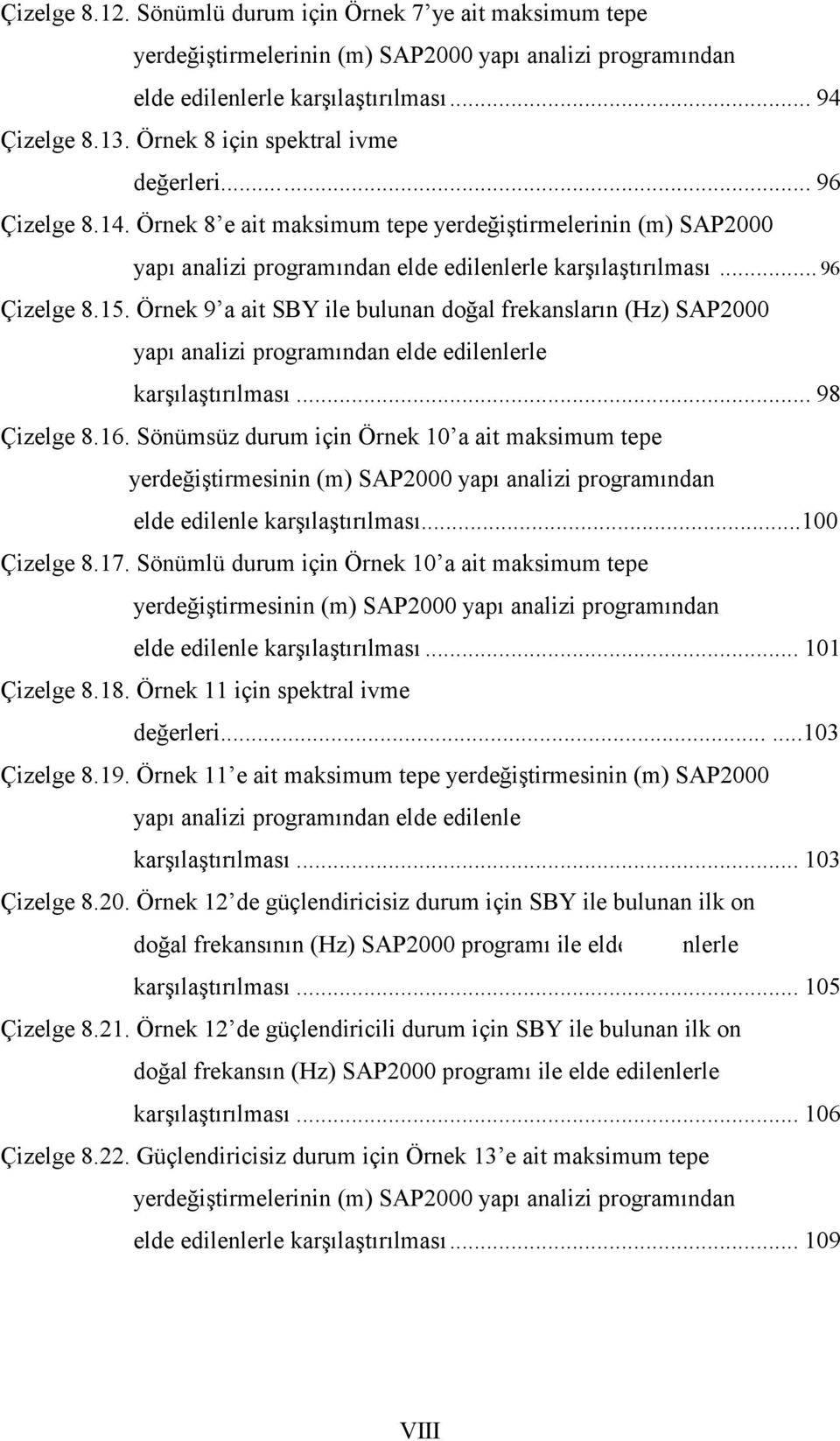 O rnek 9 a ait SBY ile bulunan dogal frekanslarçn (Hz) SAP000 yapç analizi programçndan elde edilenlerle karsçlastçrçlmasç... 98 Cizelge 8.6.