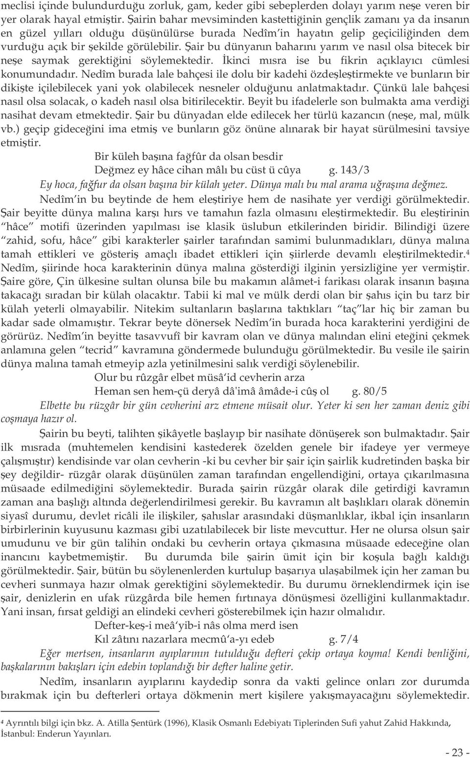 air bu dünyanın baharını yarım ve nasıl olsa bitecek bir nee saymak gerektiini söylemektedir. kinci mısra ise bu fikrin açıklayıcı cümlesi konumundadır.