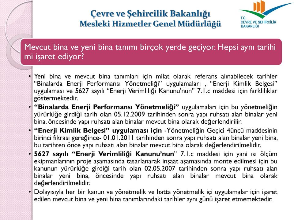 Verimliliği Kanunu nun 7.1.c maddesi için farklılıklar göstermektedir. Binalarda Enerji Performansı Yönetmeliği uygulamaları için bu yönetmeliğin yürürlüğe girdiği tarih olan 05.12.