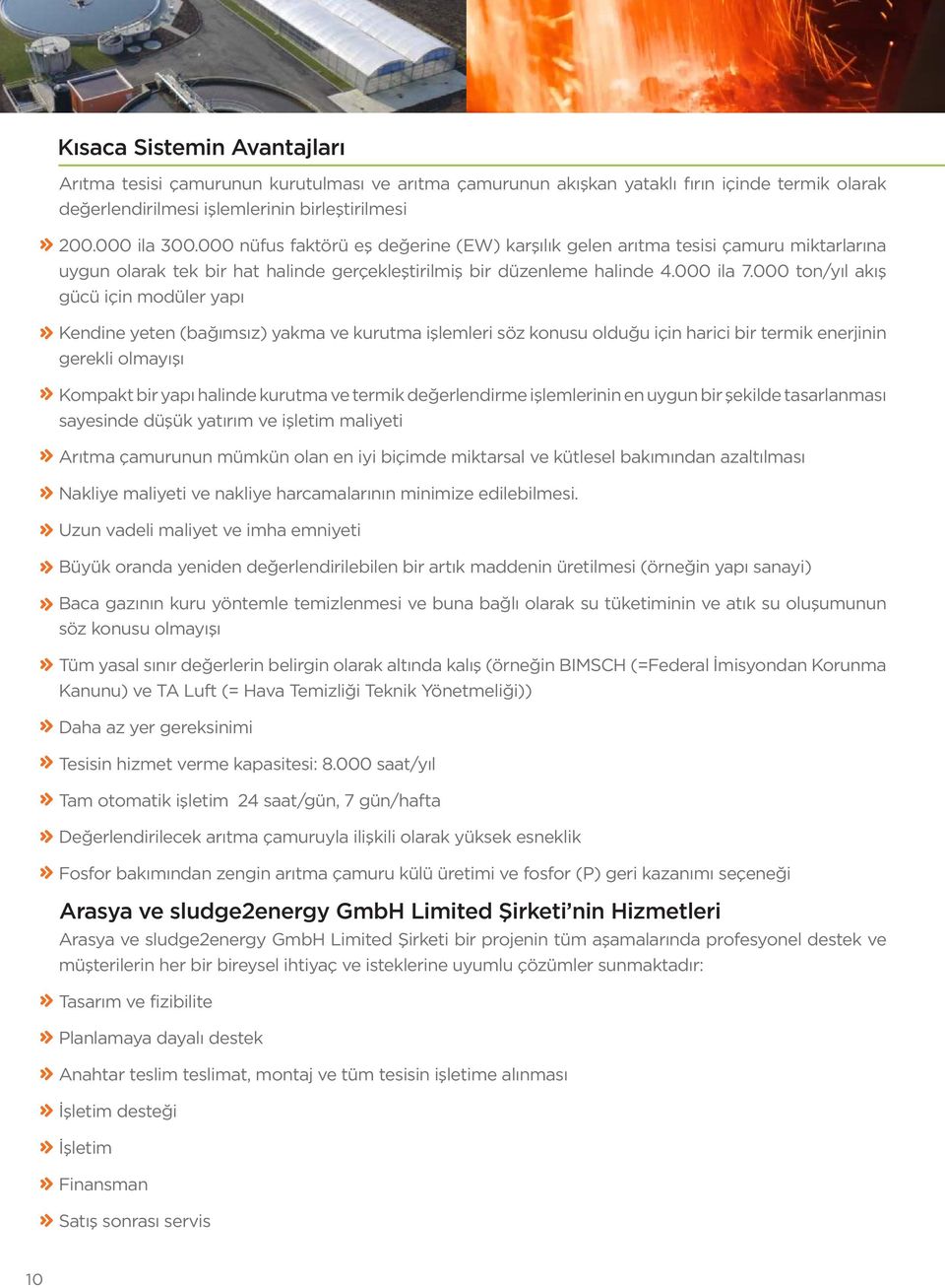 000 ton/yıl akış gücü için modüler yapı Kendine yeten (bağımsız) yakma ve kurutma işlemleri söz konusu olduğu için harici bir termik enerjinin gerekli olmayışı Kompakt bir yapı halinde kurutma ve