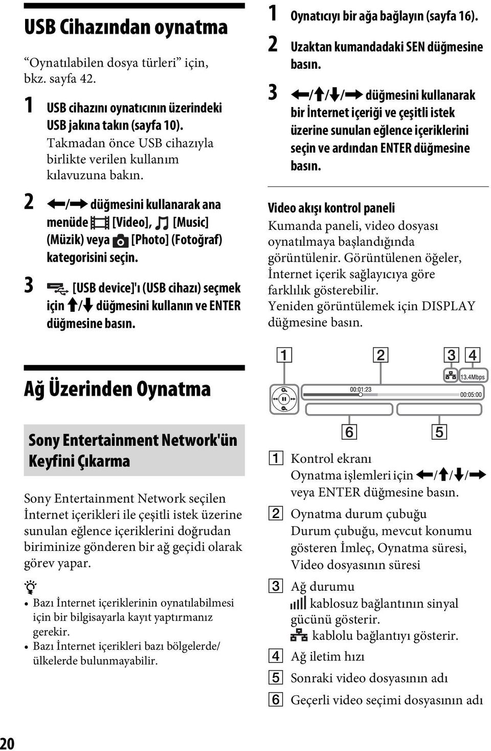 3 [USB device]'ı (USB cihazı) seçmek için M/m düğmesini kullanın ve ENTER düğmesine basın. 1 Oynatıcıyı bir ağa bağlayın (sayfa 16). 2 Uzaktan kumandadaki SEN düğmesine basın.