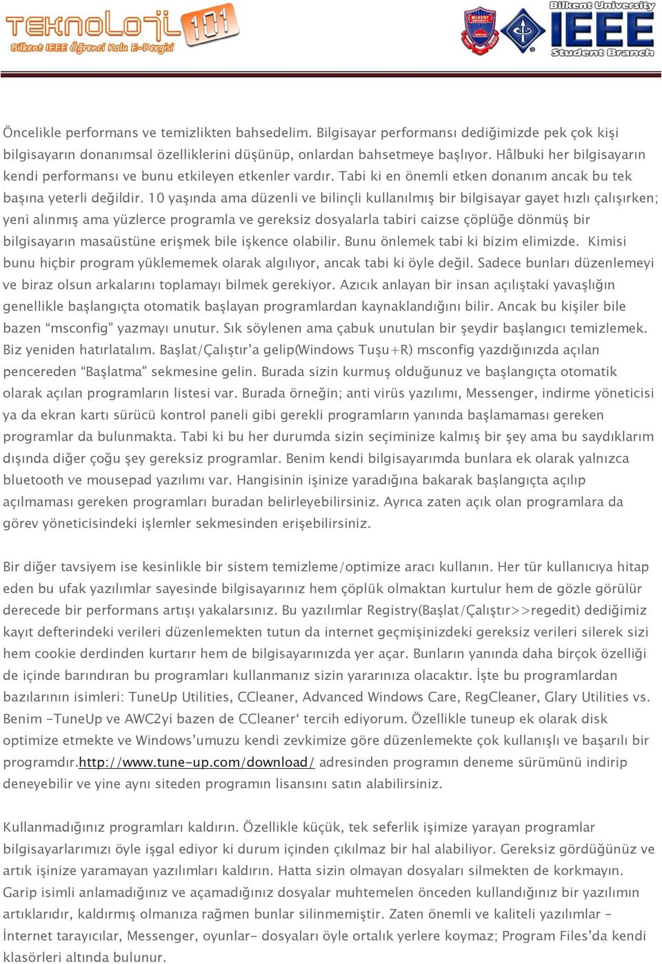 10 yaşında ama düzenli ve bilinçli kullanılmış bir bilgisayar gayet hızlı çalışırken; yeni alınmış ama yüzlerce programla ve gereksiz dosyalarla tabiri caizse çöplüğe dönmüş bir bilgisayarın