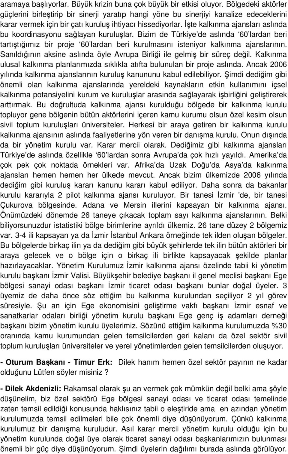 İşte kalkınma ajansları aslında bu koordinasyonu sağlayan kuruluşlar. Bizim de Türkiye de aslında 60 lardan beri tartıştığımız bir proje 60 lardan beri kurulmasını isteniyor kalkınma ajanslarının.