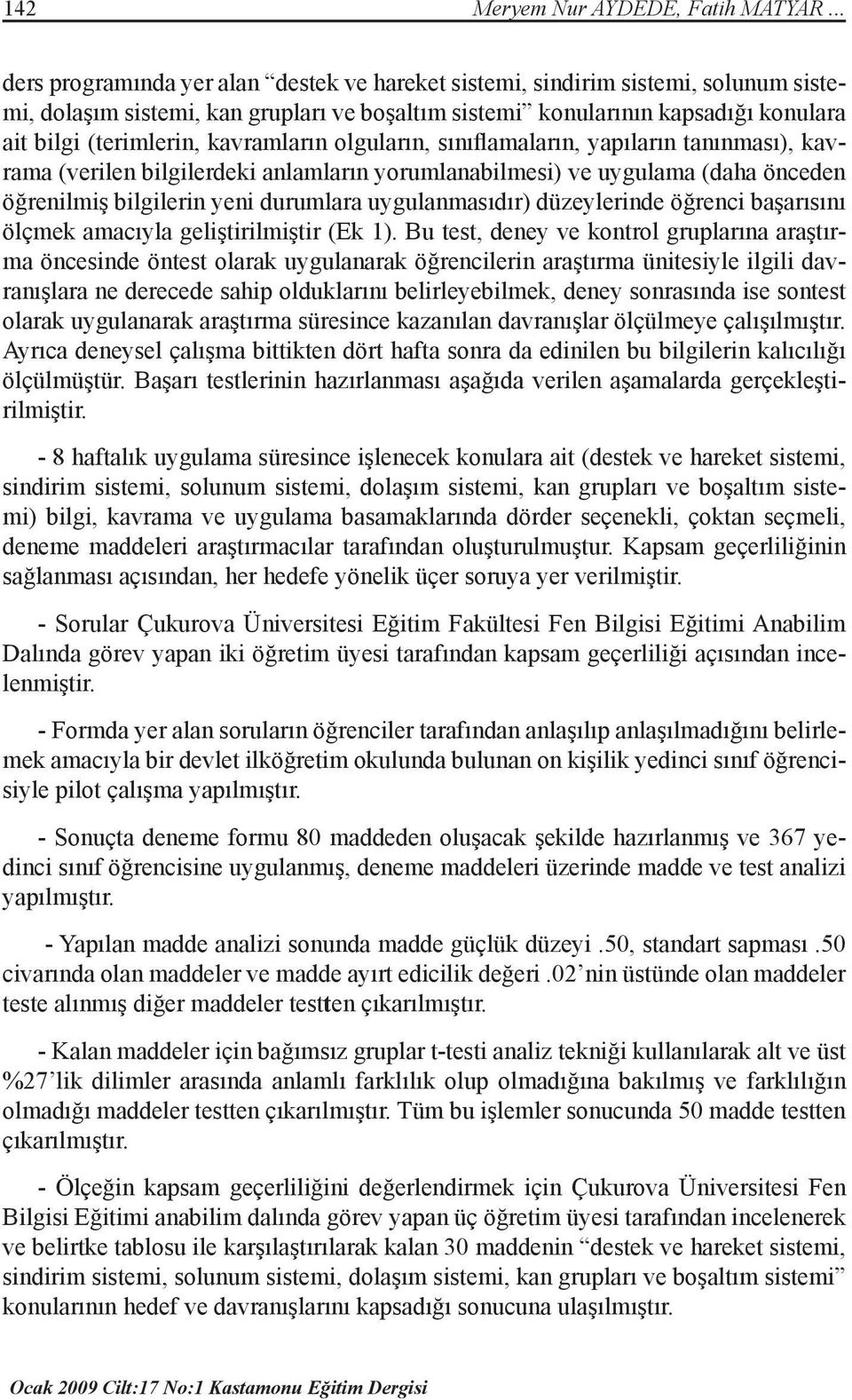 kavramların olguların, sınıflamaların, yapıların tanınması), kavrama (verilen bilgilerdeki anlamların yorumlanabilmesi) ve uygulama (daha önceden öğrenilmiş bilgilerin yeni durumlara uygulanmasıdır)