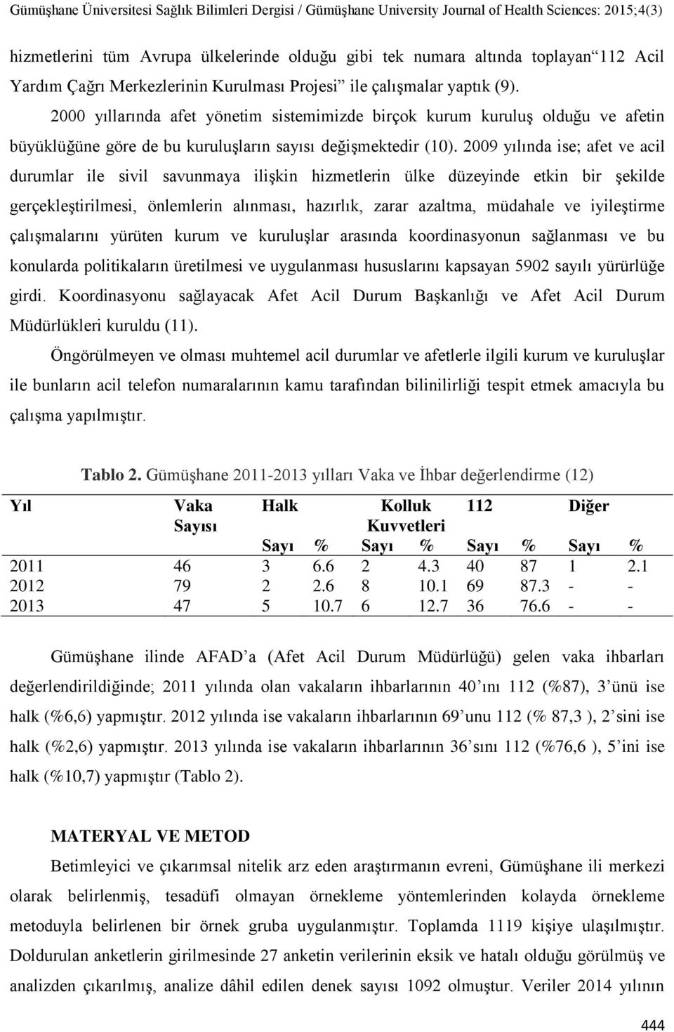 2009 yılında ise; afet ve acil durumlar ile sivil savunmaya ilişkin hizmetlerin ülke düzeyinde etkin bir şekilde gerçekleştirilmesi, önlemlerin alınması, hazırlık, zarar azaltma, müdahale ve