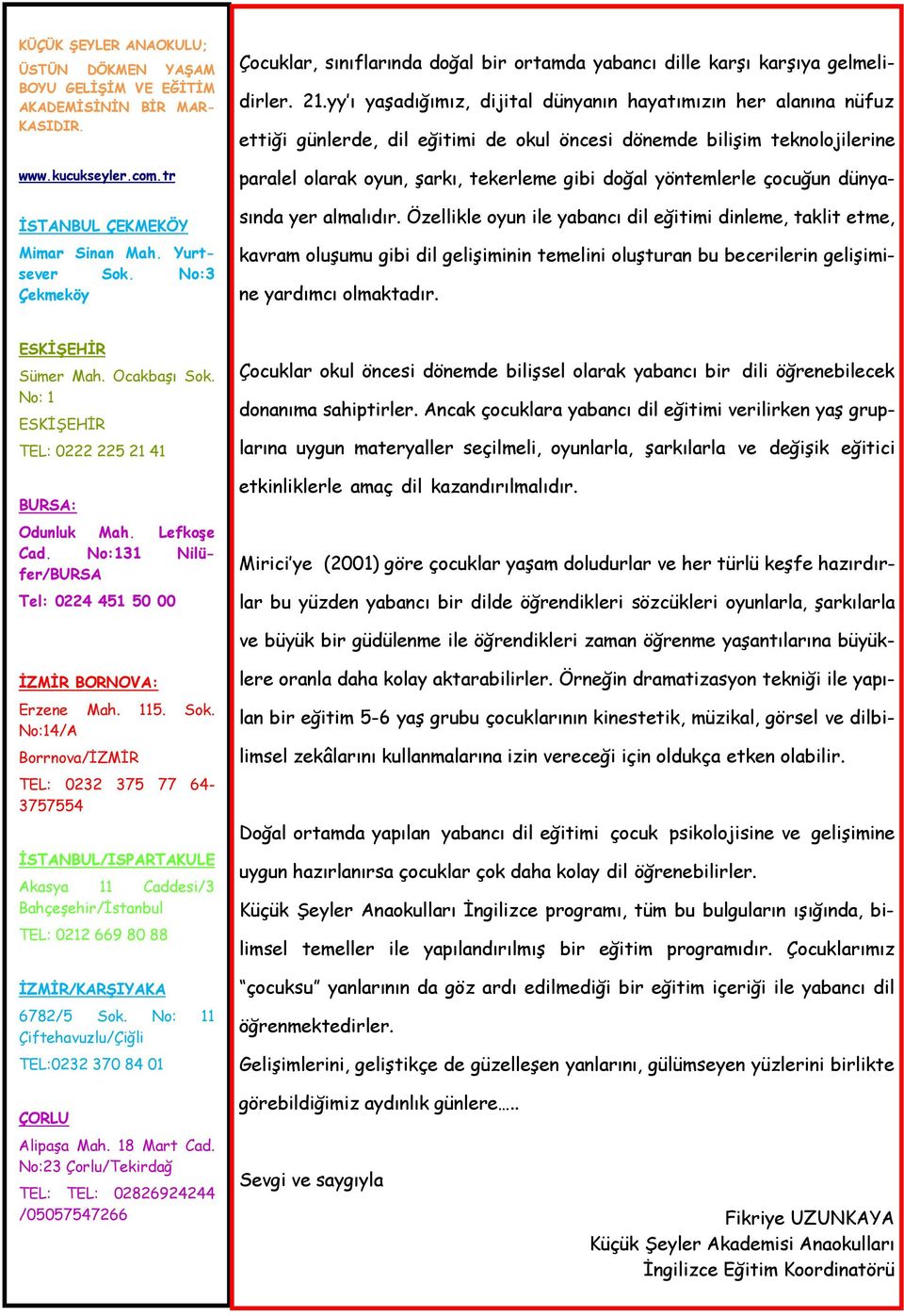 yy ı yaşadığımız, dijital dünyanın hayatımızın her alanına nüfuz ettiği günlerde, dil eğitimi de okul öncesi dönemde bilişim teknolojilerine paralel olarak oyun, şarkı, tekerleme gibi doğal