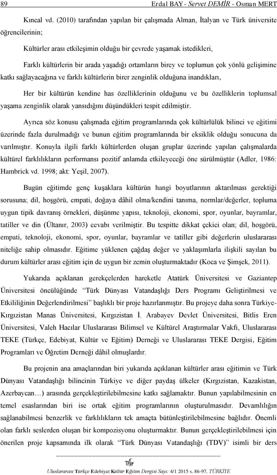 ortamların birey ve toplumun çok yönlü gelişimine katkı sağlayacağına ve farklı kültürlerin birer zenginlik olduğuna inandıkları, Her bir kültürün kendine has özelliklerinin olduğunu ve bu