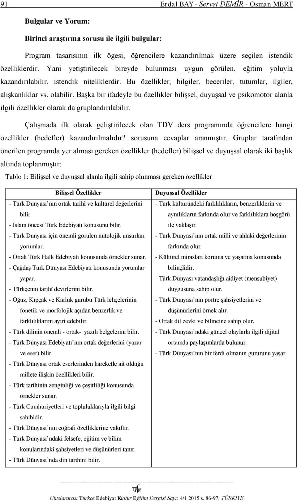 Başka bir ifadeyle bu özellikler bilişsel, duyuşsal ve psikomotor alanla ilgili özellikler olarak da gruplandırılabilir.