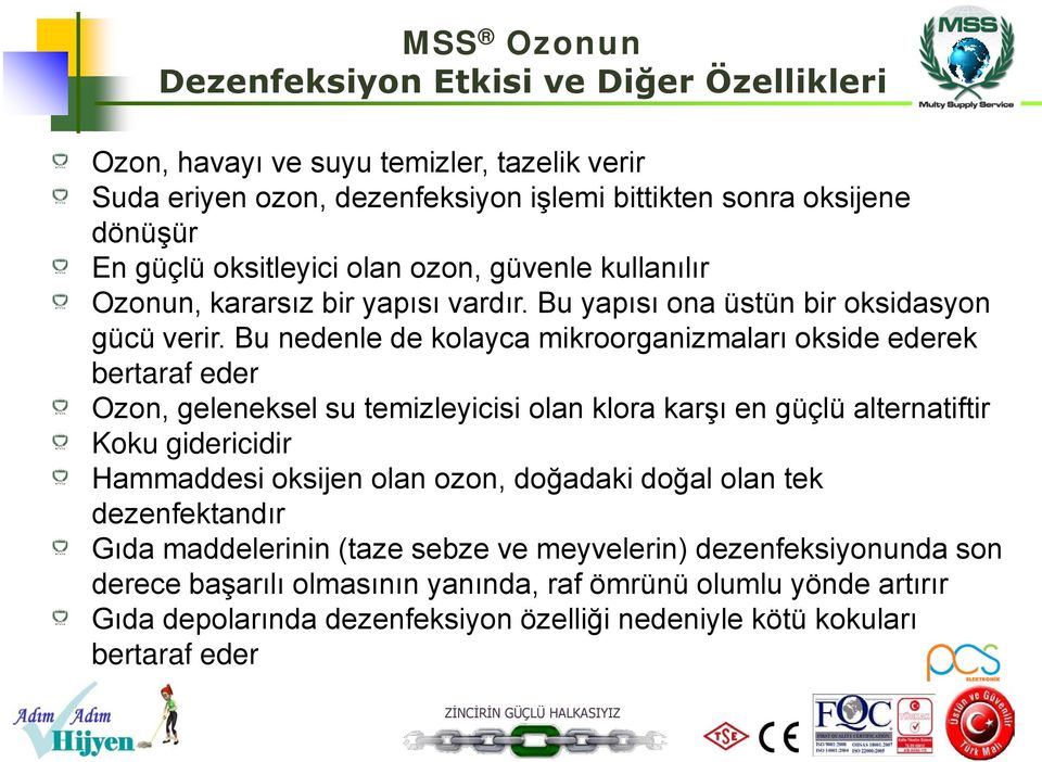 Bu nedenle de kolayca mikroorganizmaları okside ederek bertaraf eder Ozon, geleneksel su temizleyicisi olan klora karşı en güçlü alternatiftir Koku gidericidir Hammaddesi oksijen olan