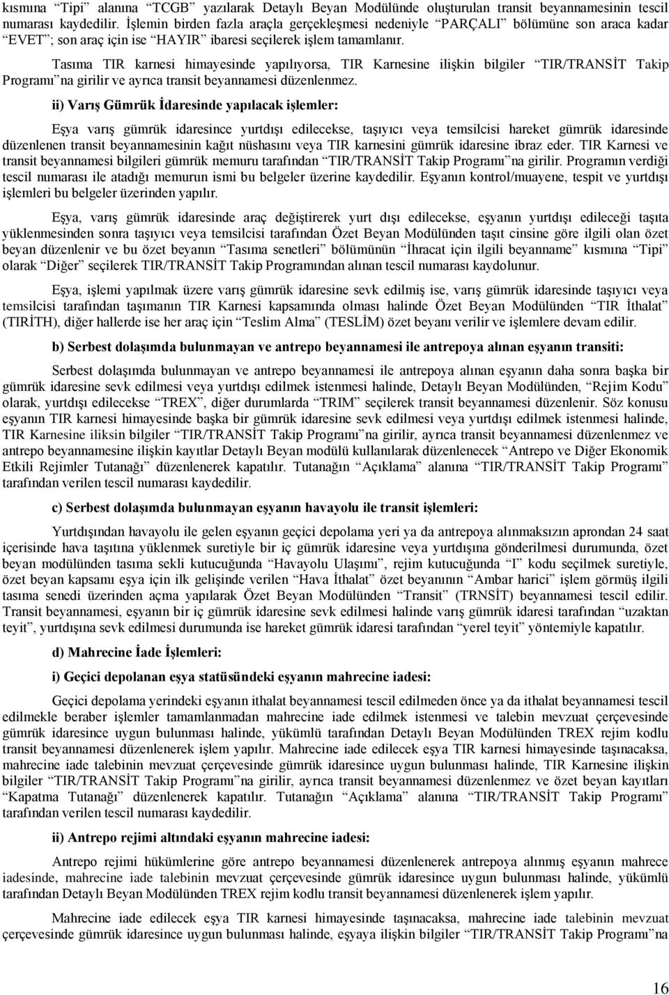 Tasıma TIR karnesi himayesinde yapılıyorsa, TIR Karnesine ilişkin bilgiler TIR/TRANSİT Takip Programı na girilir ve ayrıca transit beyannamesi düzenlenmez.