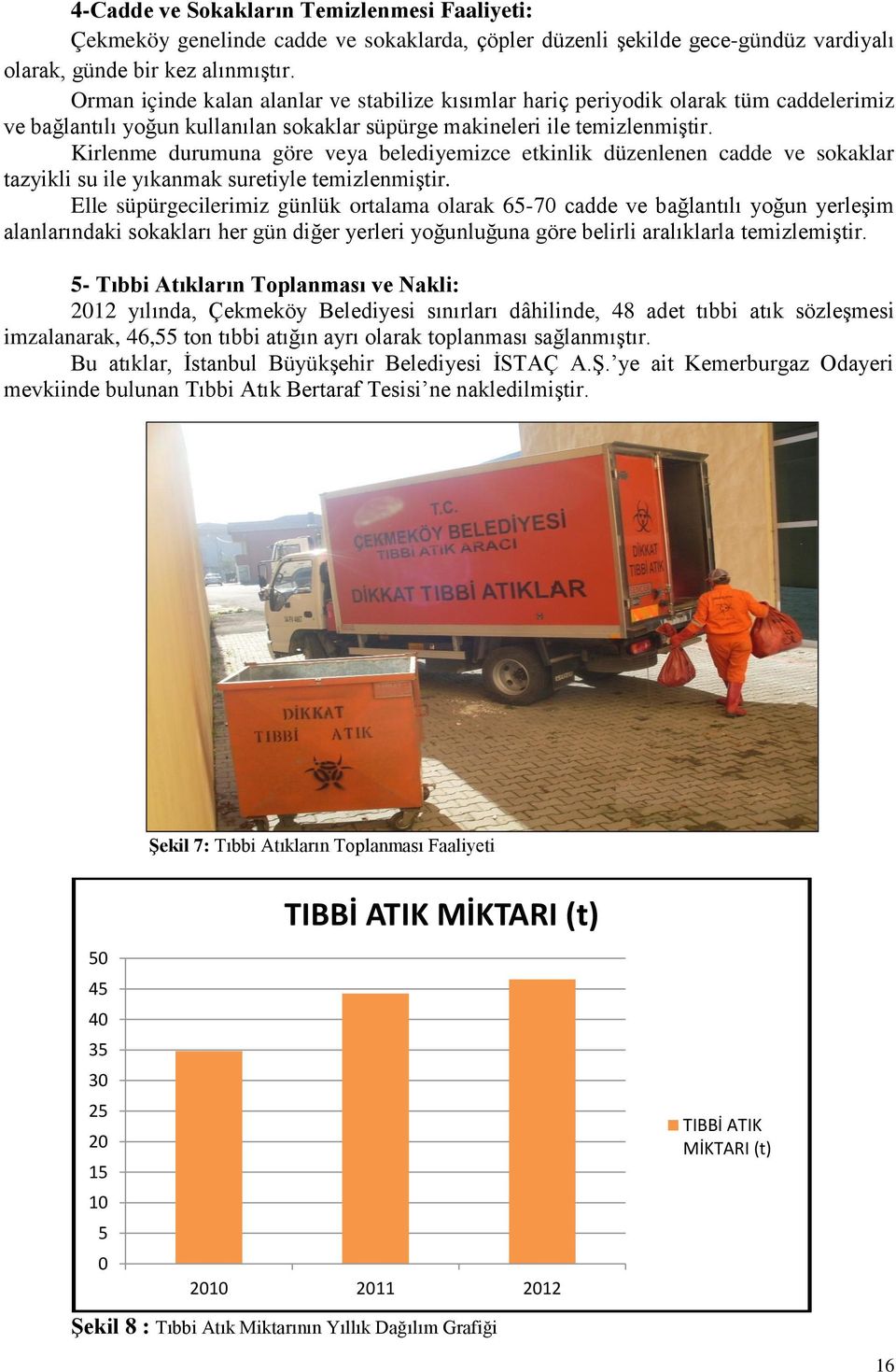 Kirlenme durumuna göre veya belediyemizce etkinlik düzenlenen cadde ve sokaklar tazyikli su ile yıkanmak suretiyle temizlenmiştir.