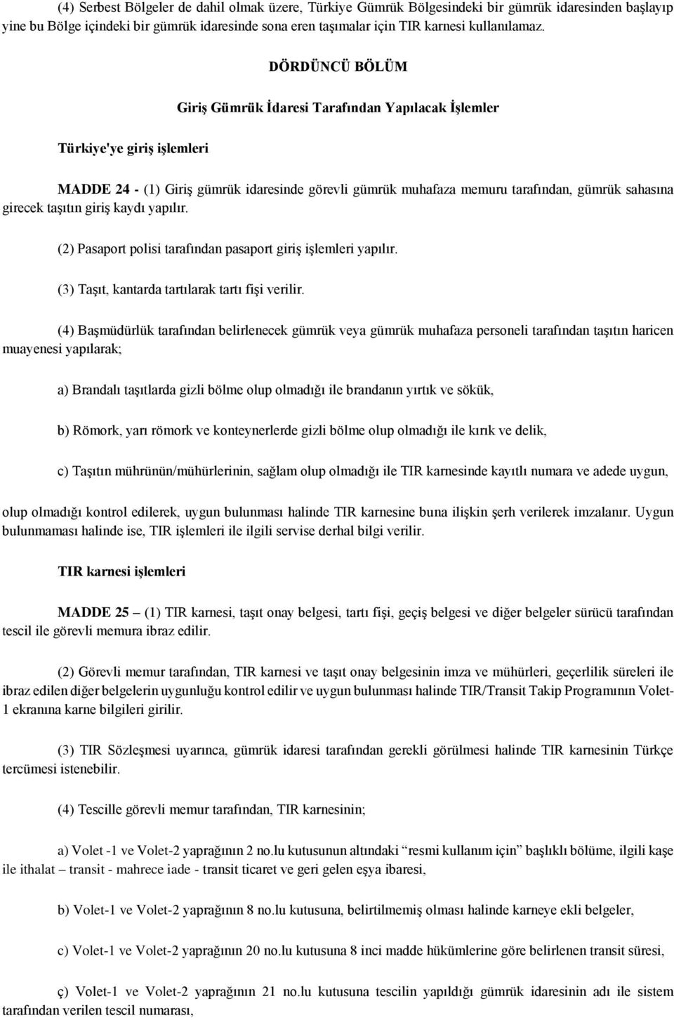 taşıtın giriş kaydı yapılır. (2) Pasaport polisi tarafından pasaport giriş işlemleri yapılır. (3) Taşıt, kantarda tartılarak tartı fişi verilir.