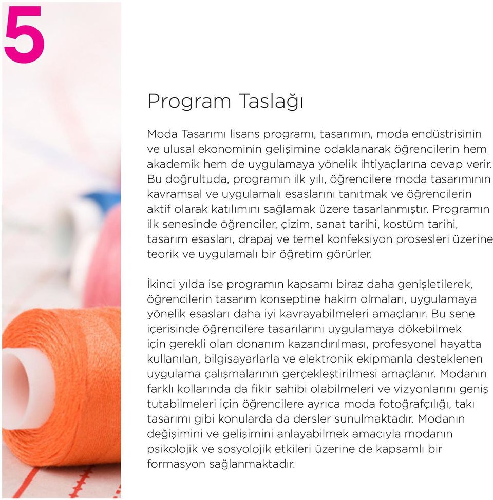 Programın ilk senesinde öğrenciler, çizim, sanat tarihi, kostüm tarihi, tasarım esasları, drapaj ve temel konfeksiyon prosesleri üzerine teorik ve uygulamalı bir öğretim görürler.