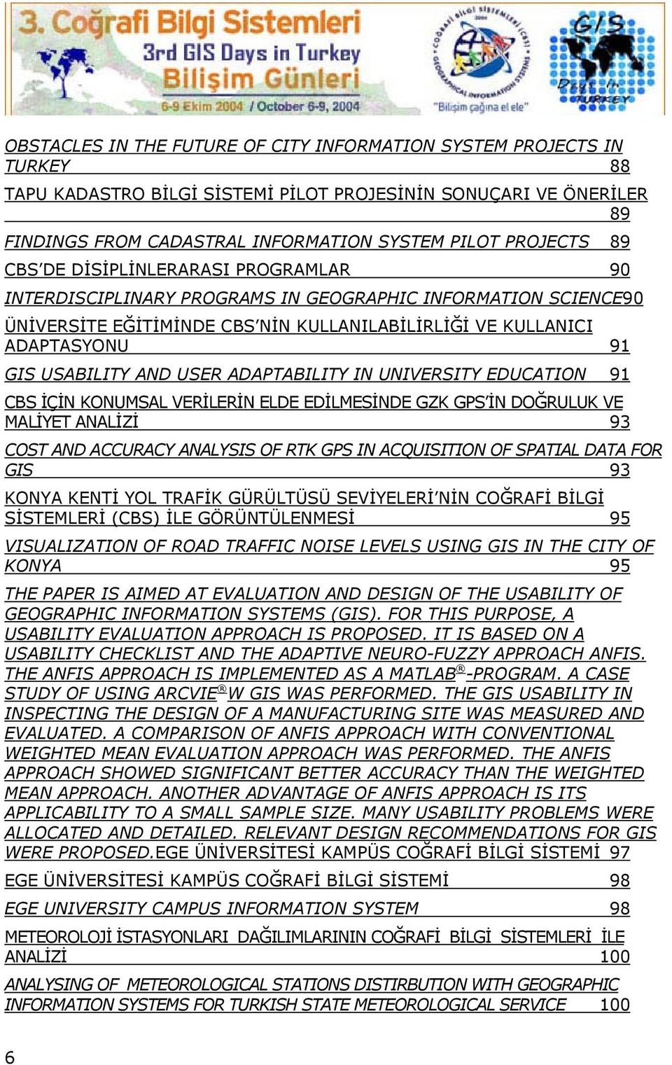 USER ADAPTABILITY IN UNIVERSITY EDUCATION 91 CBS İÇİN KONUMSAL VERİLERİN ELDE EDİLMESİNDE GZK GPS İN DOĞRULUK VE MALİYET ANALİZİ 93 COST AND ACCURACY ANALYSIS OF RTK GPS IN ACQUISITION OF SPATIAL