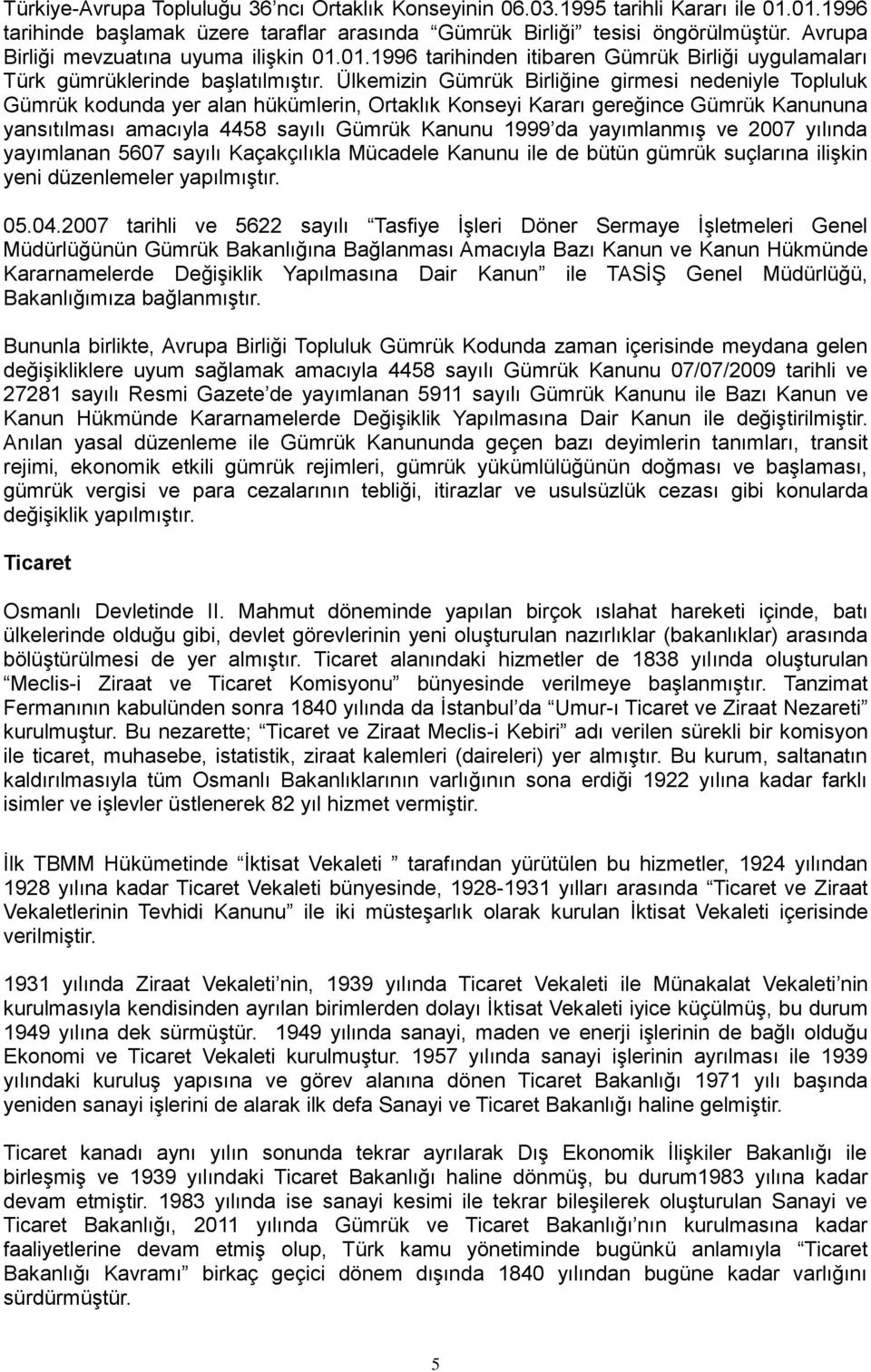 Ülkemizin Gümrük Birliğine girmesi nedeniyle Topluluk Gümrük kodunda yer alan hükümlerin, Ortaklık Konseyi Kararı gereğince Gümrük Kanununa yansıtılması amacıyla 4458 sayılı Gümrük Kanunu 1999 da