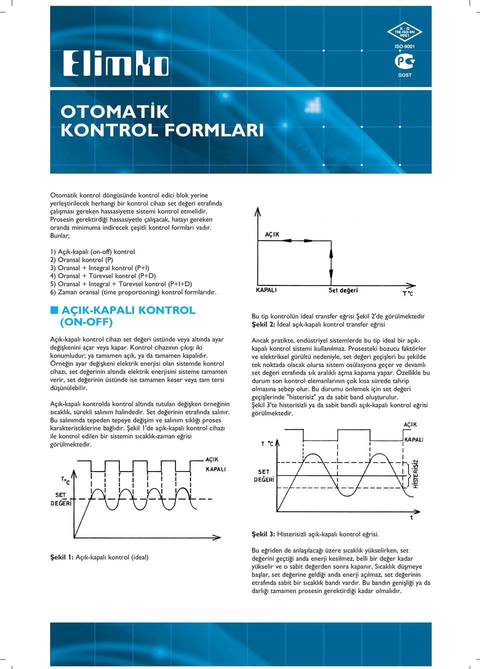 Bunlar; 1) Aç k-kapal (on-off) kontrol 2) Oransal kontrol (P) 3) Oransal + Integral kontrol (P+I) 4) Oransal + Türevsel kontrol (P+D) 5) Oransal + Integral + Türevsel kontrol (P+I+D) 6) Zaman oransal