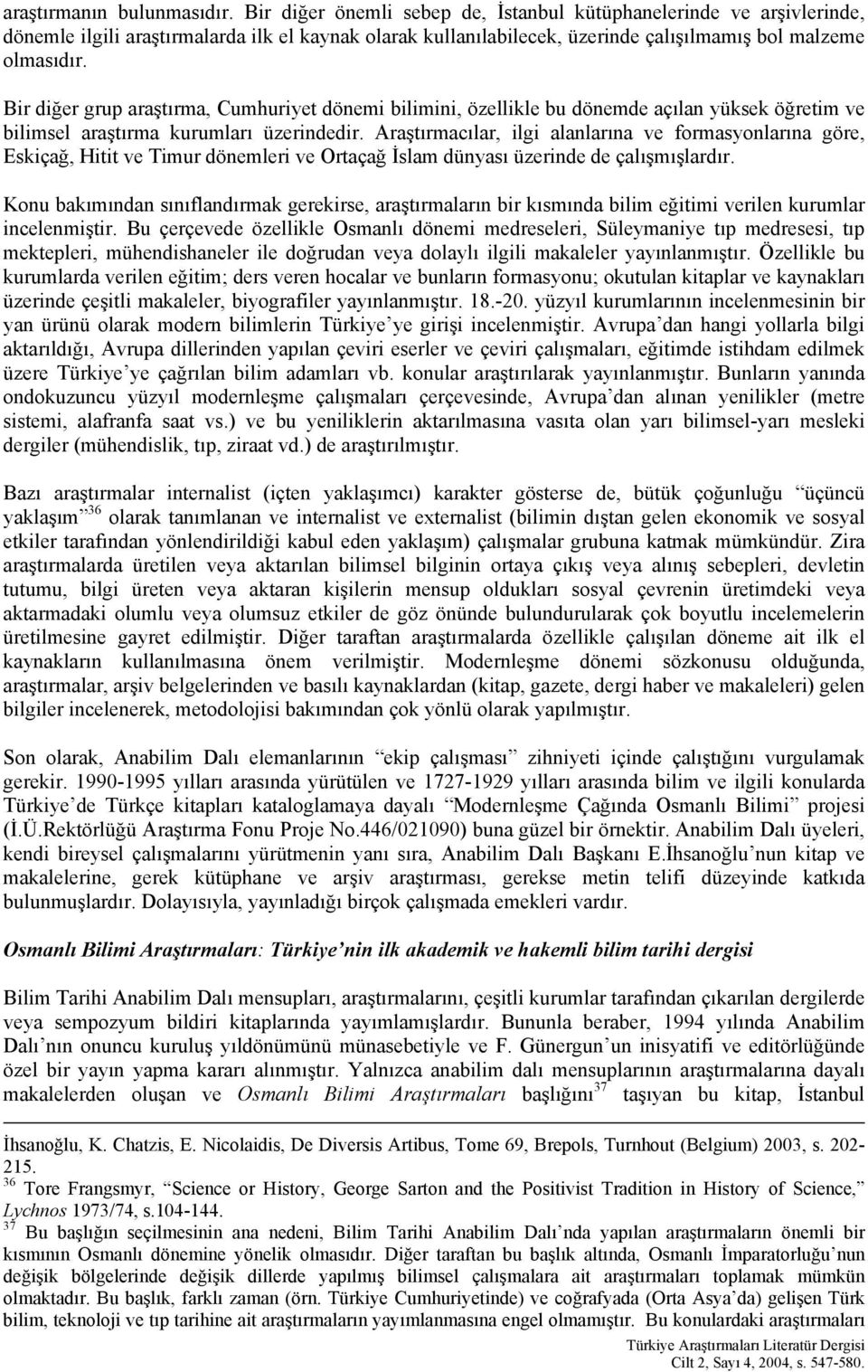 Bir diğer grup araştırma, Cumhuriyet dönemi bilimini, özellikle bu dönemde açılan yüksek öğretim ve bilimsel araştırma kurumları üzerindedir.