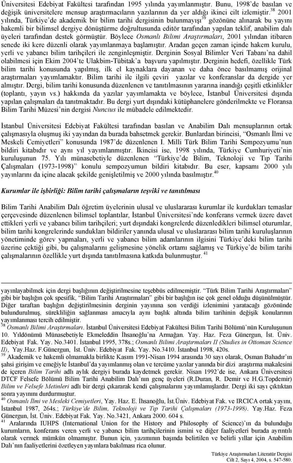 anabilim dalı üyeleri tarafından destek görmüştür. Böylece Osmanlı Bilimi Araştırmaları, 2001 yılından itibaren senede iki kere düzenli olarak yayımlanmaya başlamıştır.