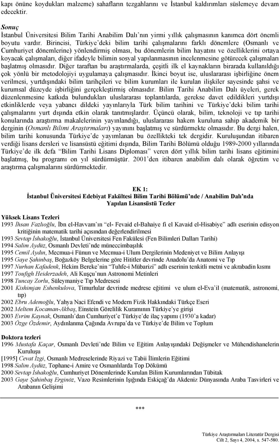 Birincisi, Türkiye deki bilim tarihi çalışmalarını farklı dönemlere (Osmanlı ve Cumhuriyet dönemlerine) yönlendirmiş olması, bu dönemlerin bilim hayatını ve özelliklerini ortaya koyacak çalışmaları,