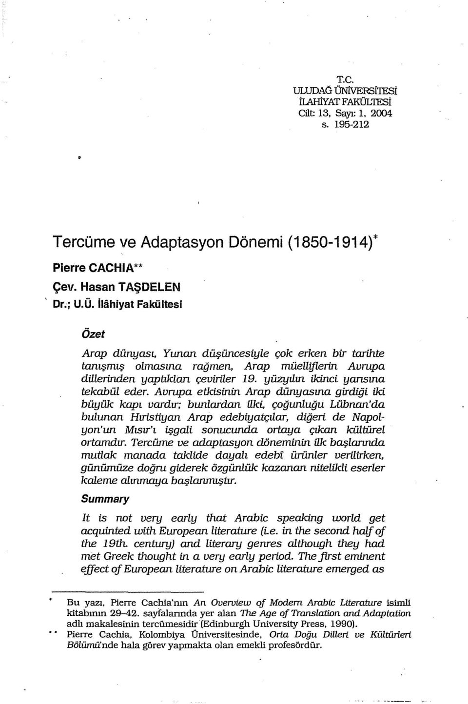 Avrupa etkisinin Arap dünyasına girdiği iki büyük kapı vardır; bunlardan ilki, çoğunluğu Lübnan'da bulunan Hıristiyan Arap edebiyatçılar, diğeri de Napolyon'un Mısır'ı işgali sonucunda ortaya çıkan