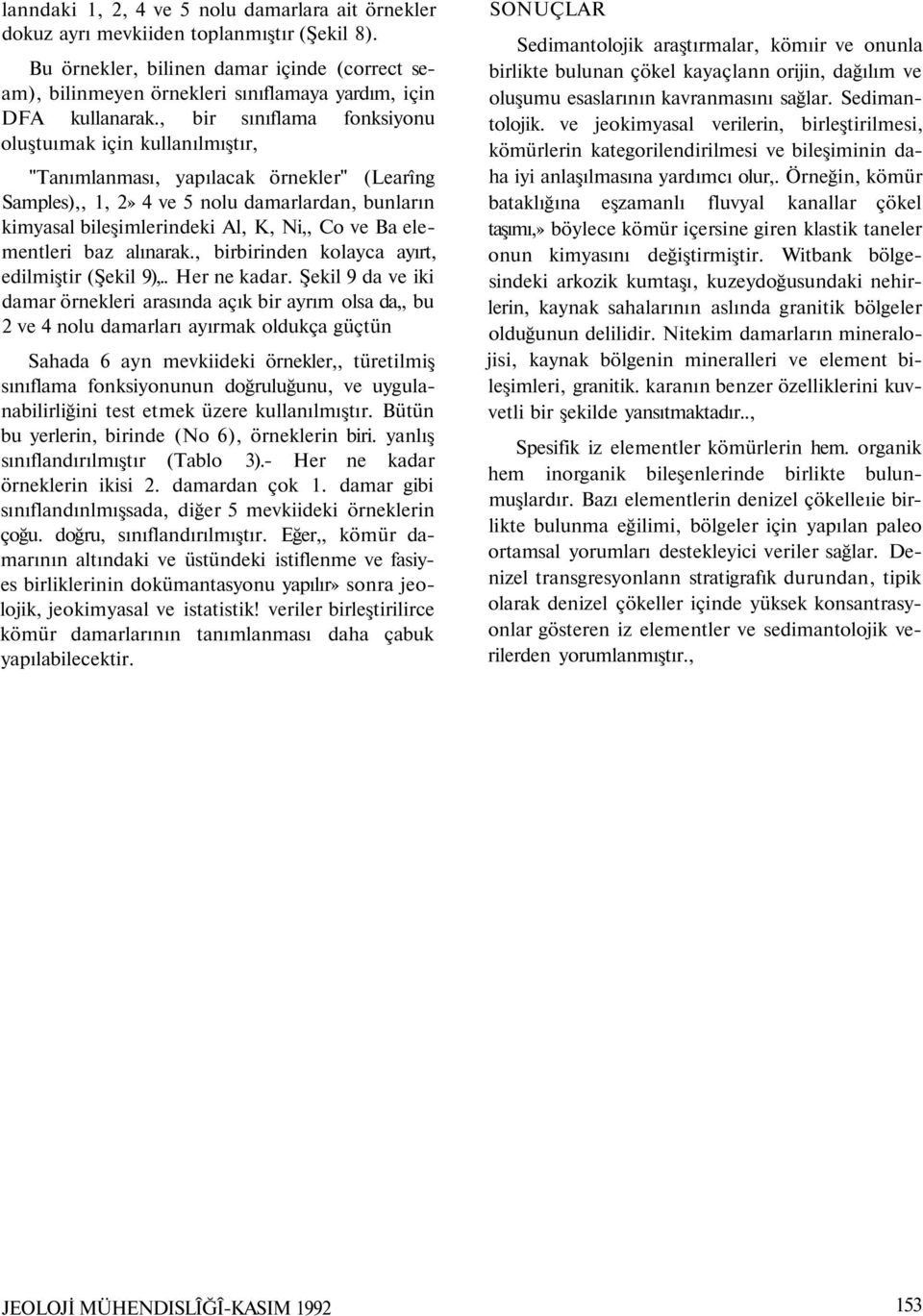 , bir sınıflama fonksiyonu oluştuımak için kullanılmıştır, "Tanımlanması, yapılacak örnekler" (Learîng Samples),, 1, 2» 4 ve 5 nolu damarlardan, bunların kimyasal bileşimlerindeki Al, K, Ni,, Co ve