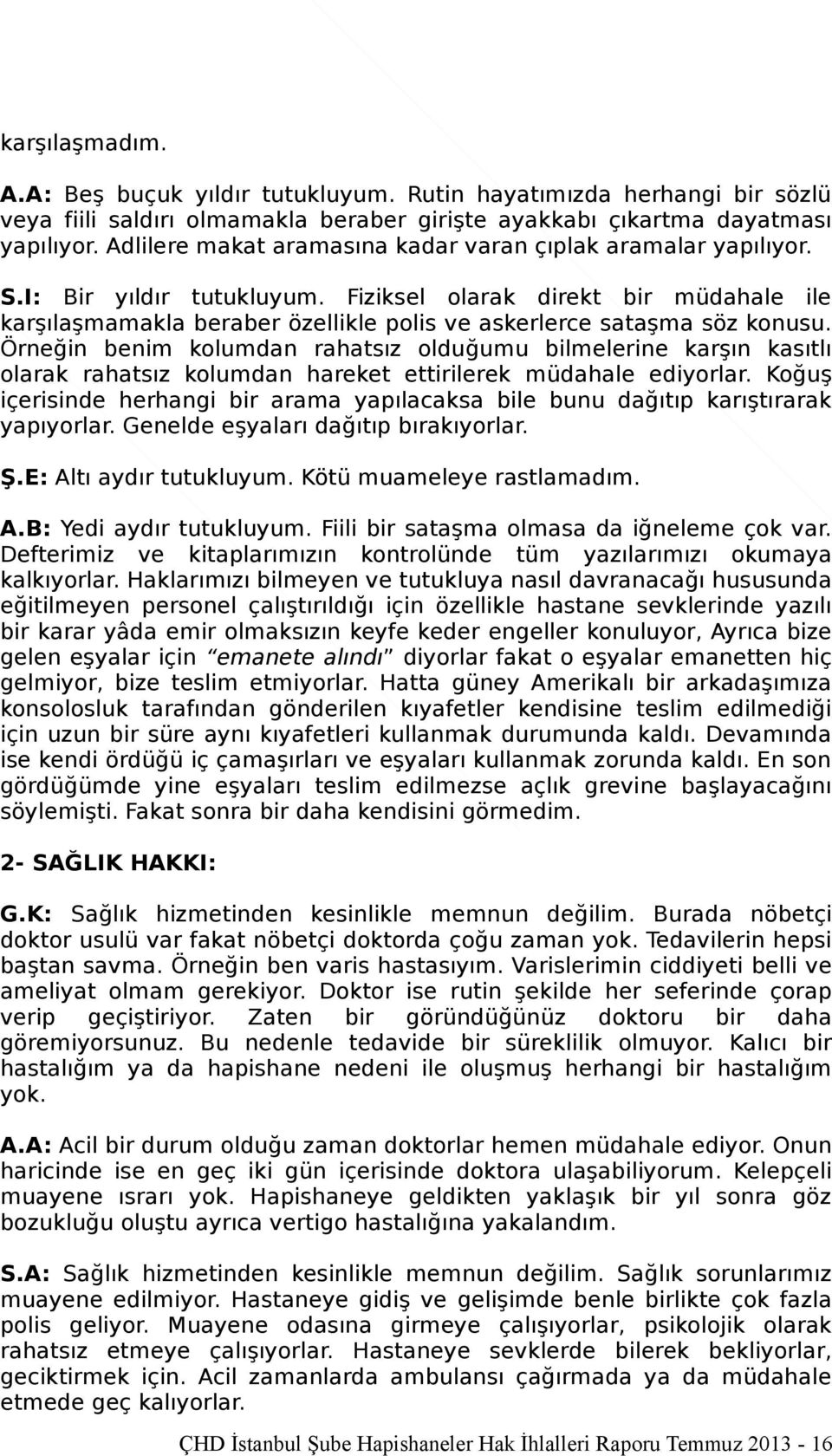 Fiziksel olarak direkt bir müdahale ile karşılaşmamakla beraber özellikle polis ve askerlerce sataşma söz konusu.