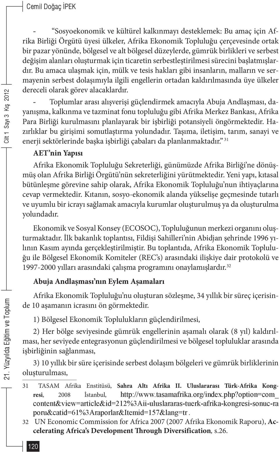 Bu amaca ulaşmak için, mülk ve tesis hakları gibi insanların, malların ve sermayenin serbest dolaşımıyla ilgili engellerin ortadan kaldırılmasında üye ülkeler dereceli olarak görev alacaklardır.