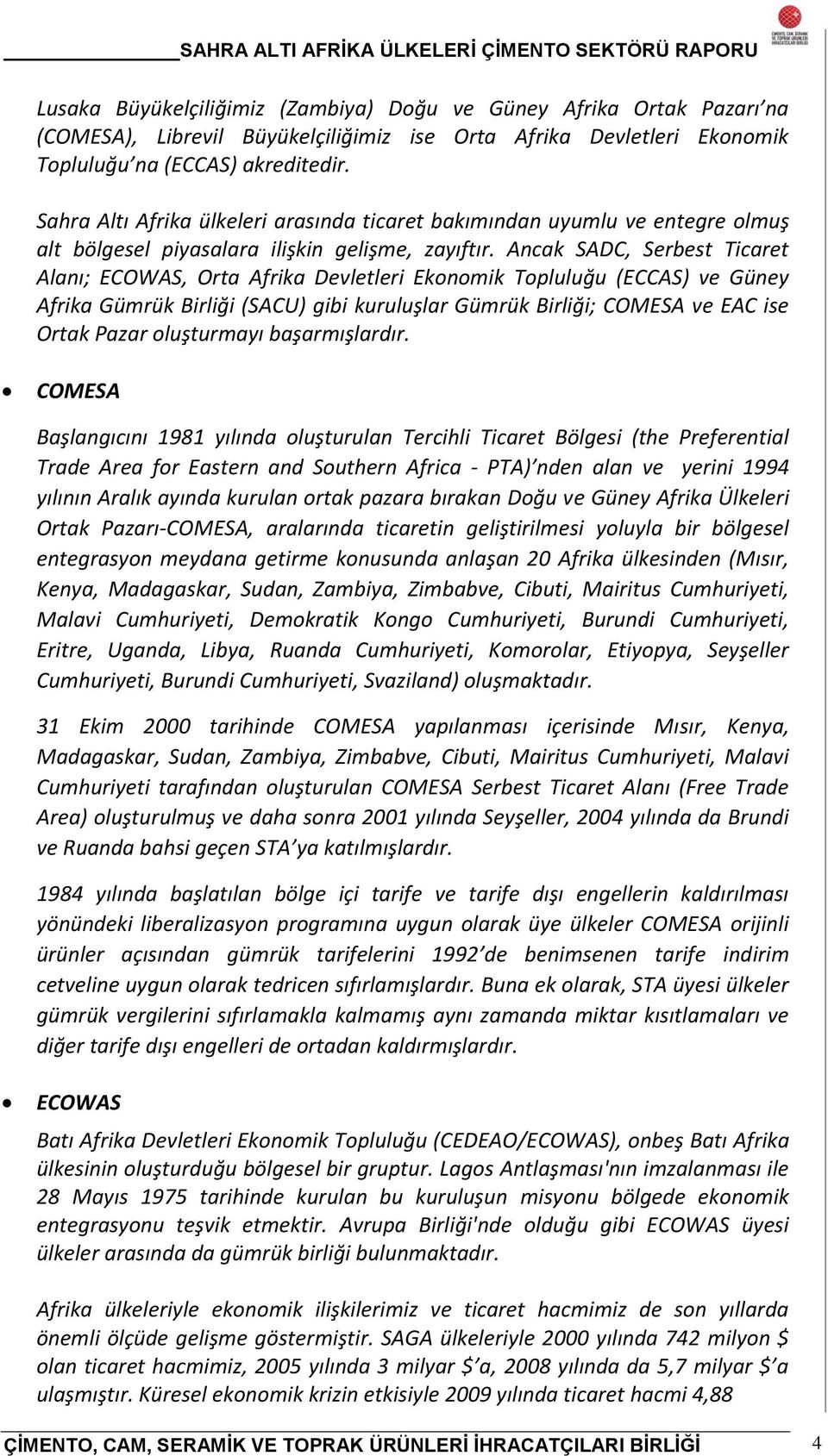 Ancak SADC, Serbest Ticaret Alanı; ECOWAS, Orta Afrika Devletleri Ekonomik Topluluğu (ECCAS) ve Güney Afrika Gümrük Birliği (SACU) gibi kuruluşlar Gümrük Birliği; COMESA ve EAC ise Ortak Pazar