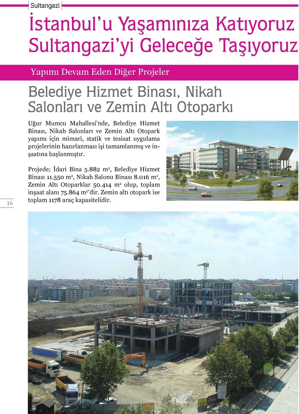 uygulama projelerinin hazırlanması işi tamamlanmış ve inşaatına başlanmıştır. 16 Projede; İdari Bina 5.882 m 2, Belediye Hizmet Binası 11.