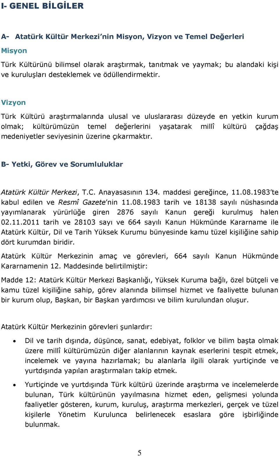 Vizyon Türk Kültürü araştırmalarında ulusal ve uluslararası düzeyde en yetkin kurum olmak; kültürümüzün temel değerlerini yaşatarak millî kültürü çağdaş medeniyetler seviyesinin üzerine çıkarmaktır.